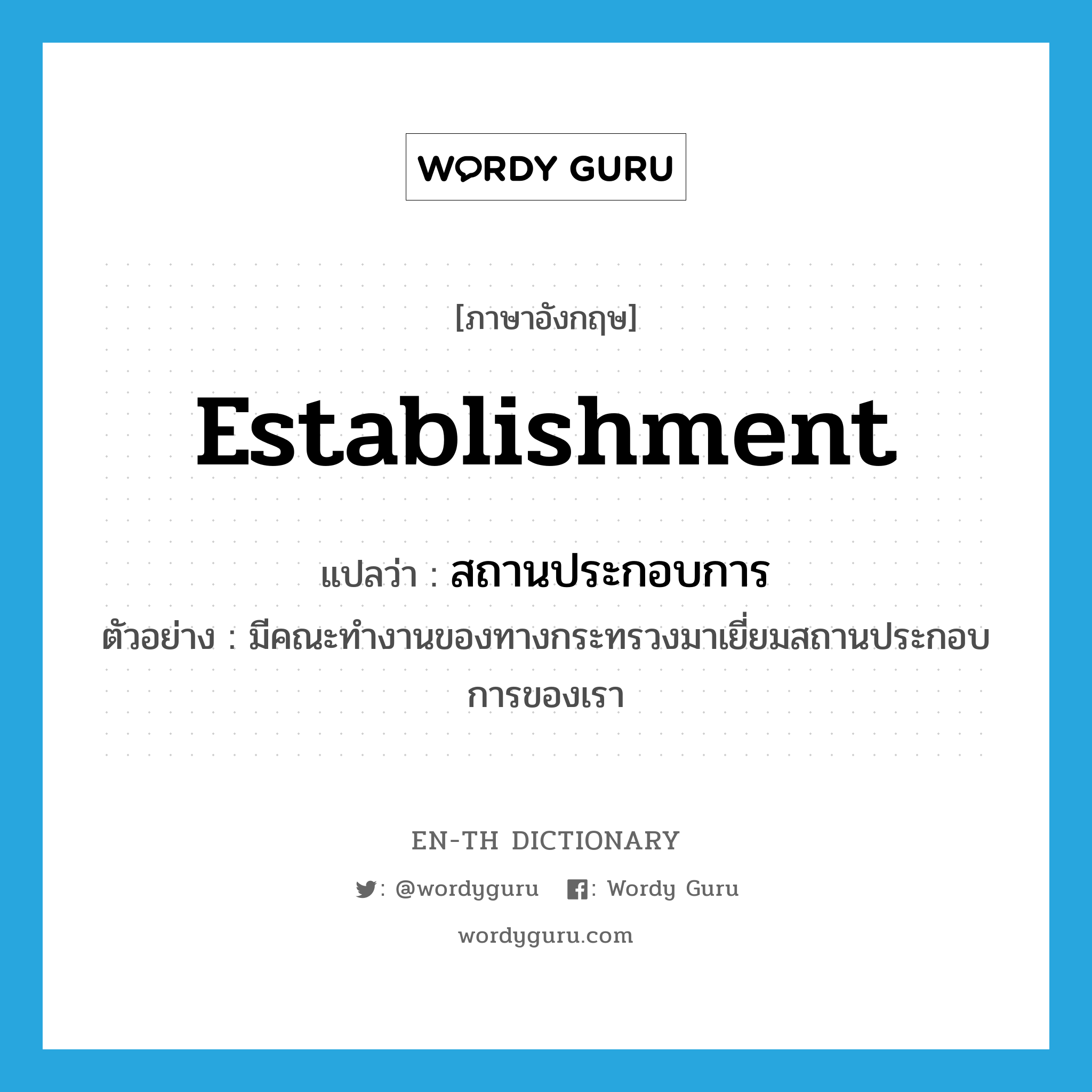 establishment แปลว่า?, คำศัพท์ภาษาอังกฤษ establishment แปลว่า สถานประกอบการ ประเภท N ตัวอย่าง มีคณะทำงานของทางกระทรวงมาเยี่ยมสถานประกอบการของเรา หมวด N