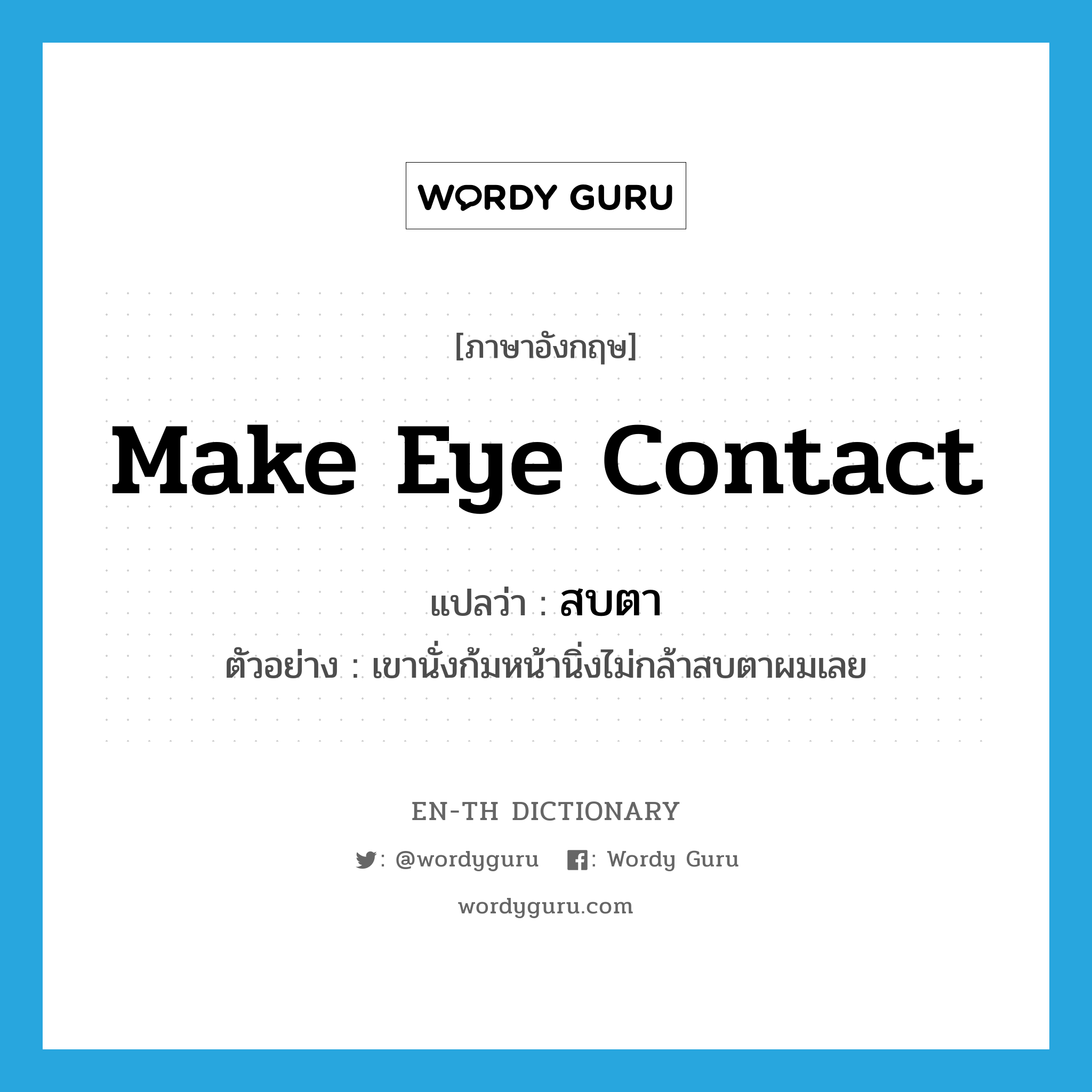 make eye contact แปลว่า?, คำศัพท์ภาษาอังกฤษ make eye contact แปลว่า สบตา ประเภท V ตัวอย่าง เขานั่งก้มหน้านิ่งไม่กล้าสบตาผมเลย หมวด V