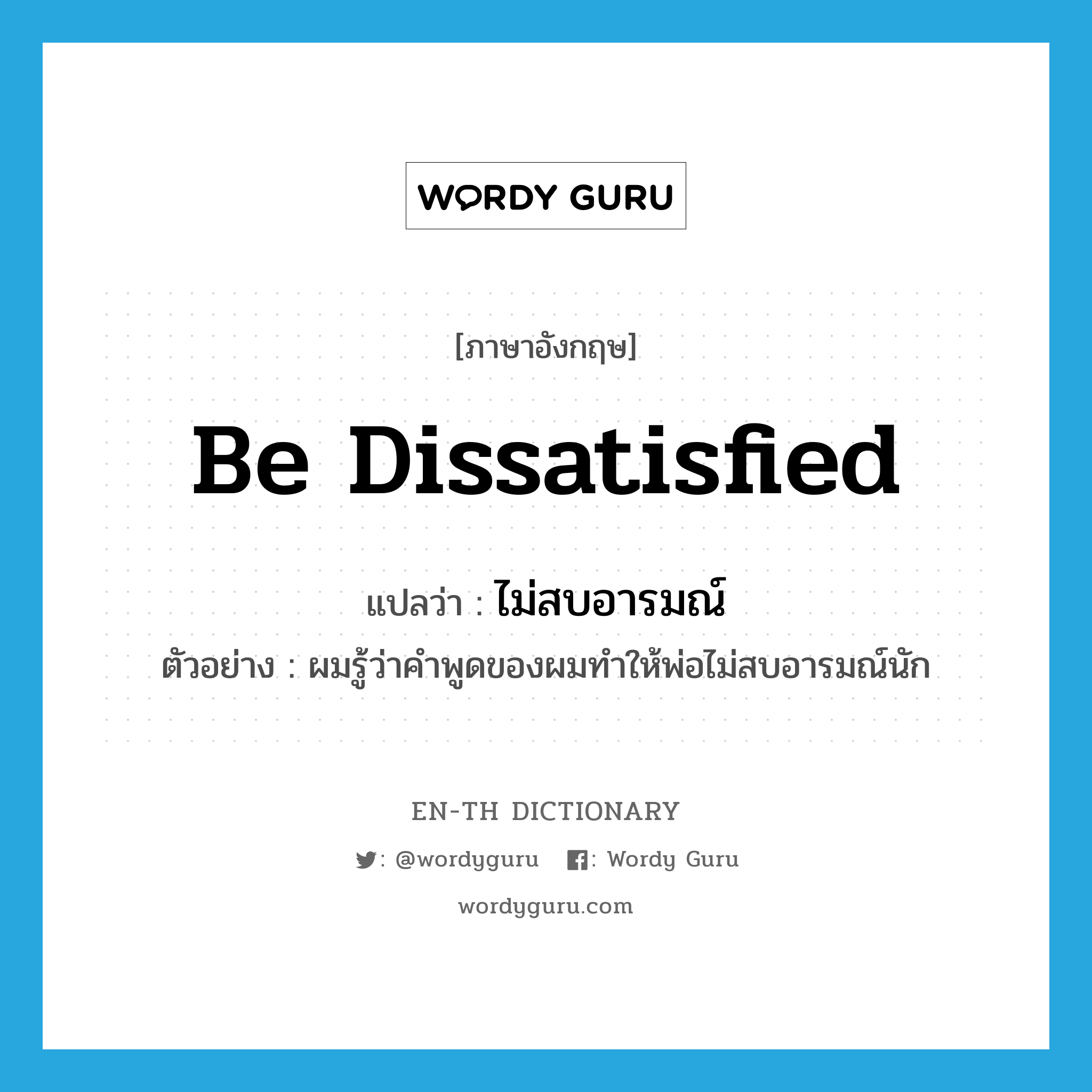 be dissatisfied แปลว่า?, คำศัพท์ภาษาอังกฤษ be dissatisfied แปลว่า ไม่สบอารมณ์ ประเภท V ตัวอย่าง ผมรู้ว่าคำพูดของผมทำให้พ่อไม่สบอารมณ์นัก หมวด V