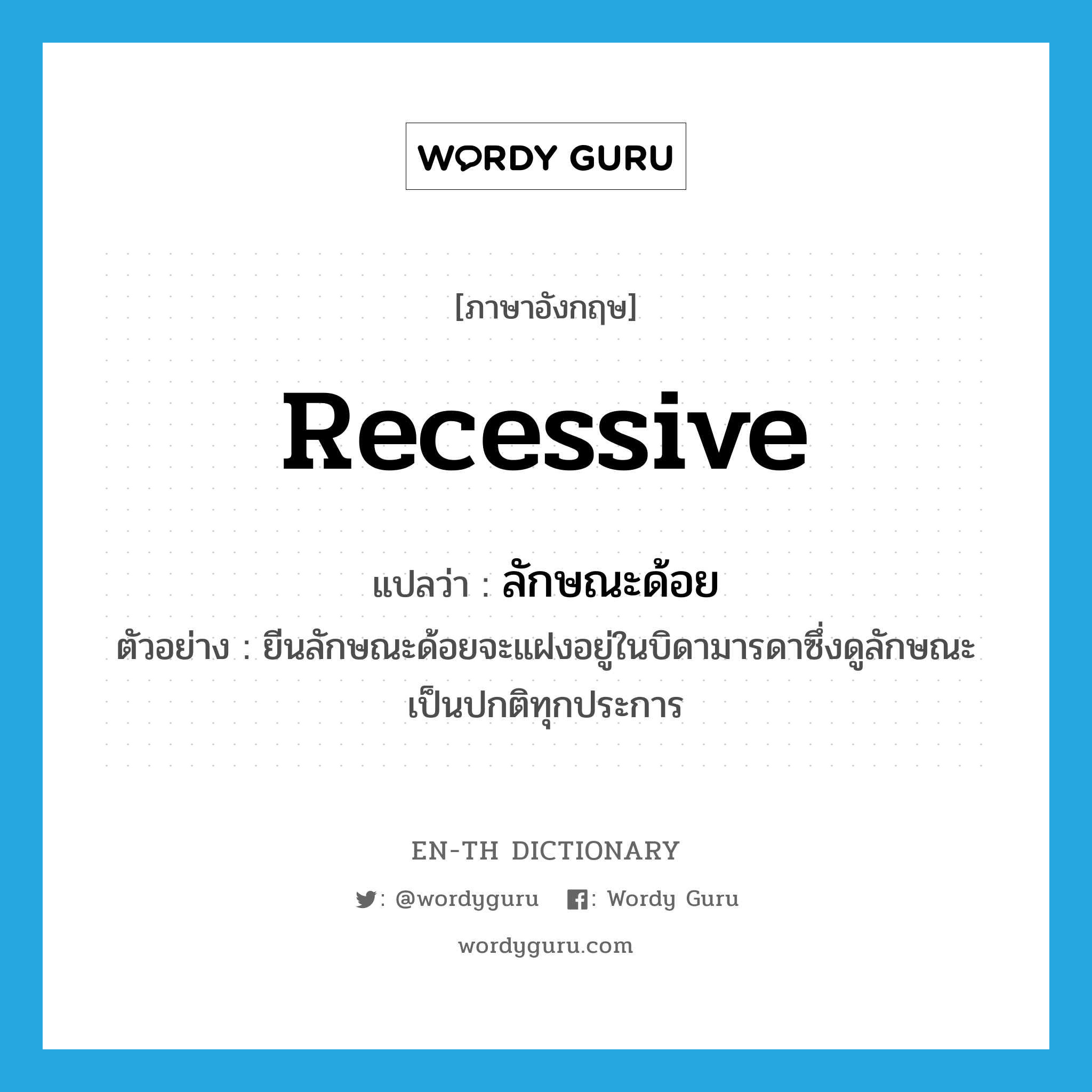 recessive แปลว่า?, คำศัพท์ภาษาอังกฤษ recessive แปลว่า ลักษณะด้อย ประเภท ADJ ตัวอย่าง ยีนลักษณะด้อยจะแฝงอยู่ในบิดามารดาซึ่งดูลักษณะเป็นปกติทุกประการ หมวด ADJ