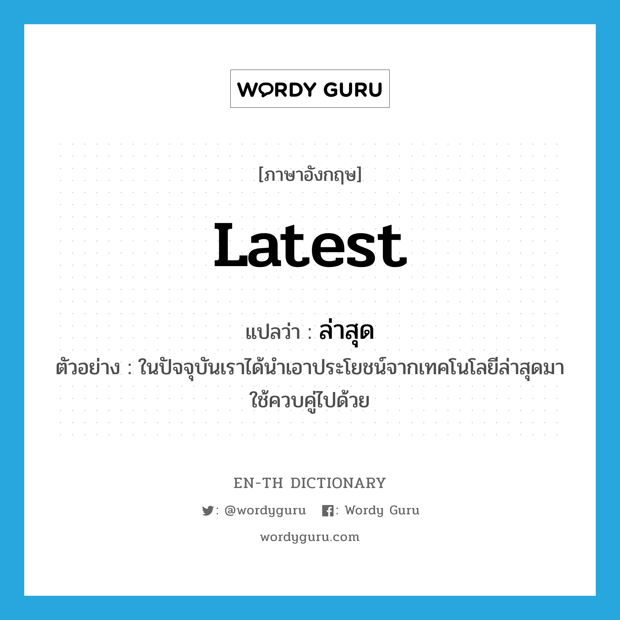 latest แปลว่า?, คำศัพท์ภาษาอังกฤษ latest แปลว่า ล่าสุด ประเภท ADJ ตัวอย่าง ในปัจจุบันเราได้นำเอาประโยชน์จากเทคโนโลยีล่าสุดมาใช้ควบคู่ไปด้วย หมวด ADJ