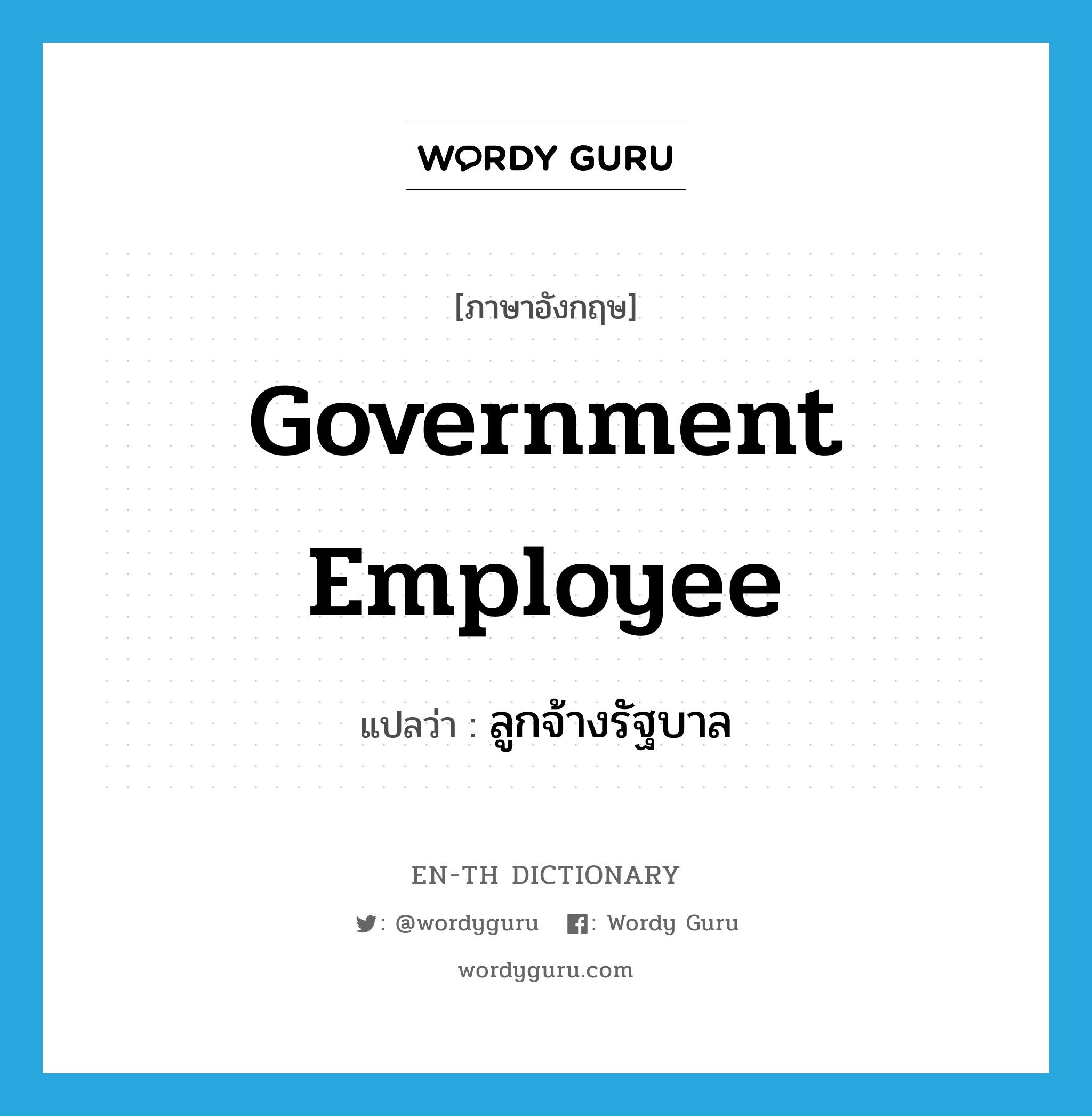 government employee แปลว่า?, คำศัพท์ภาษาอังกฤษ government employee แปลว่า ลูกจ้างรัฐบาล ประเภท N หมวด N