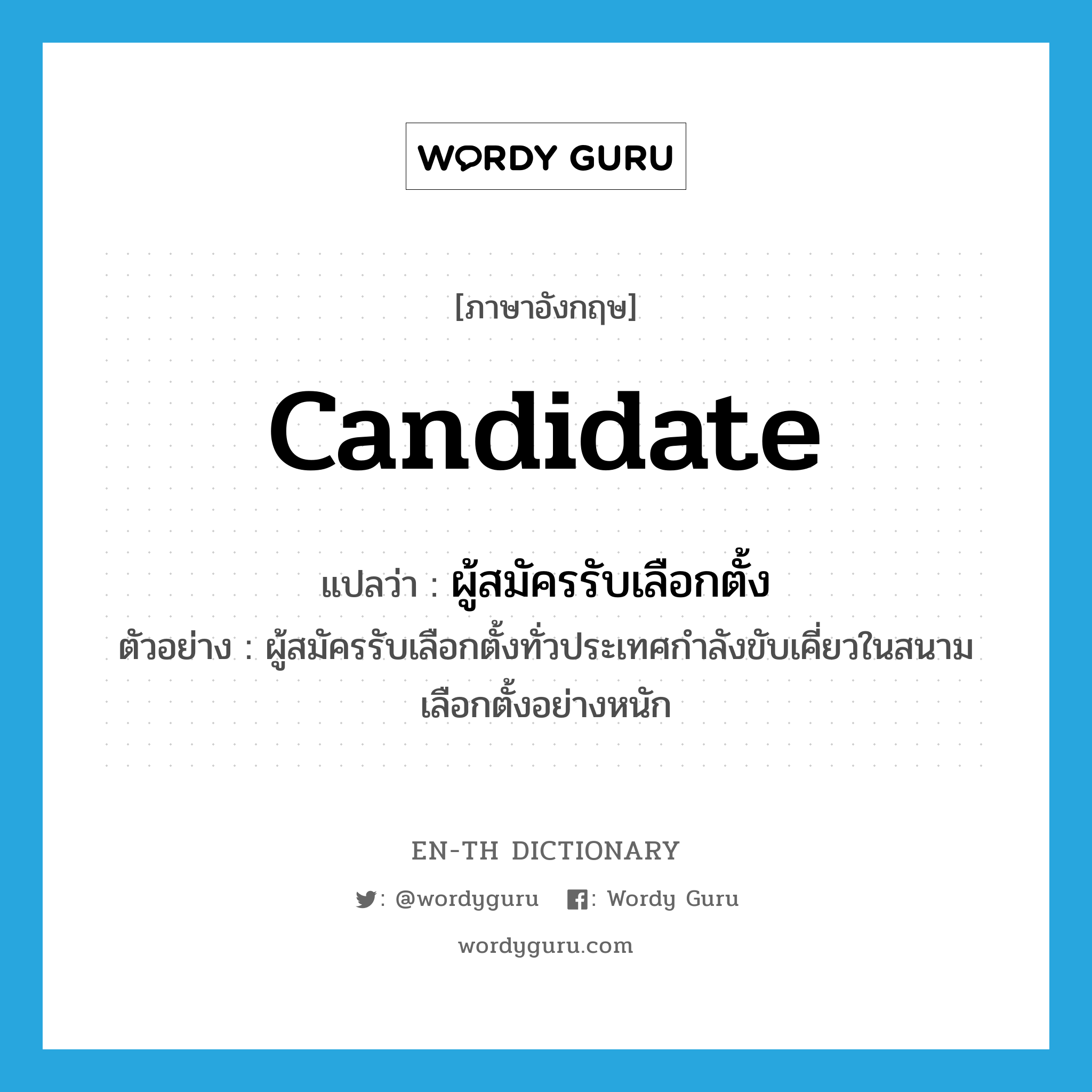 candidate แปลว่า?, คำศัพท์ภาษาอังกฤษ candidate แปลว่า ผู้สมัครรับเลือกตั้ง ประเภท N ตัวอย่าง ผู้สมัครรับเลือกตั้งทั่วประเทศกำลังขับเคี่ยวในสนามเลือกตั้งอย่างหนัก หมวด N