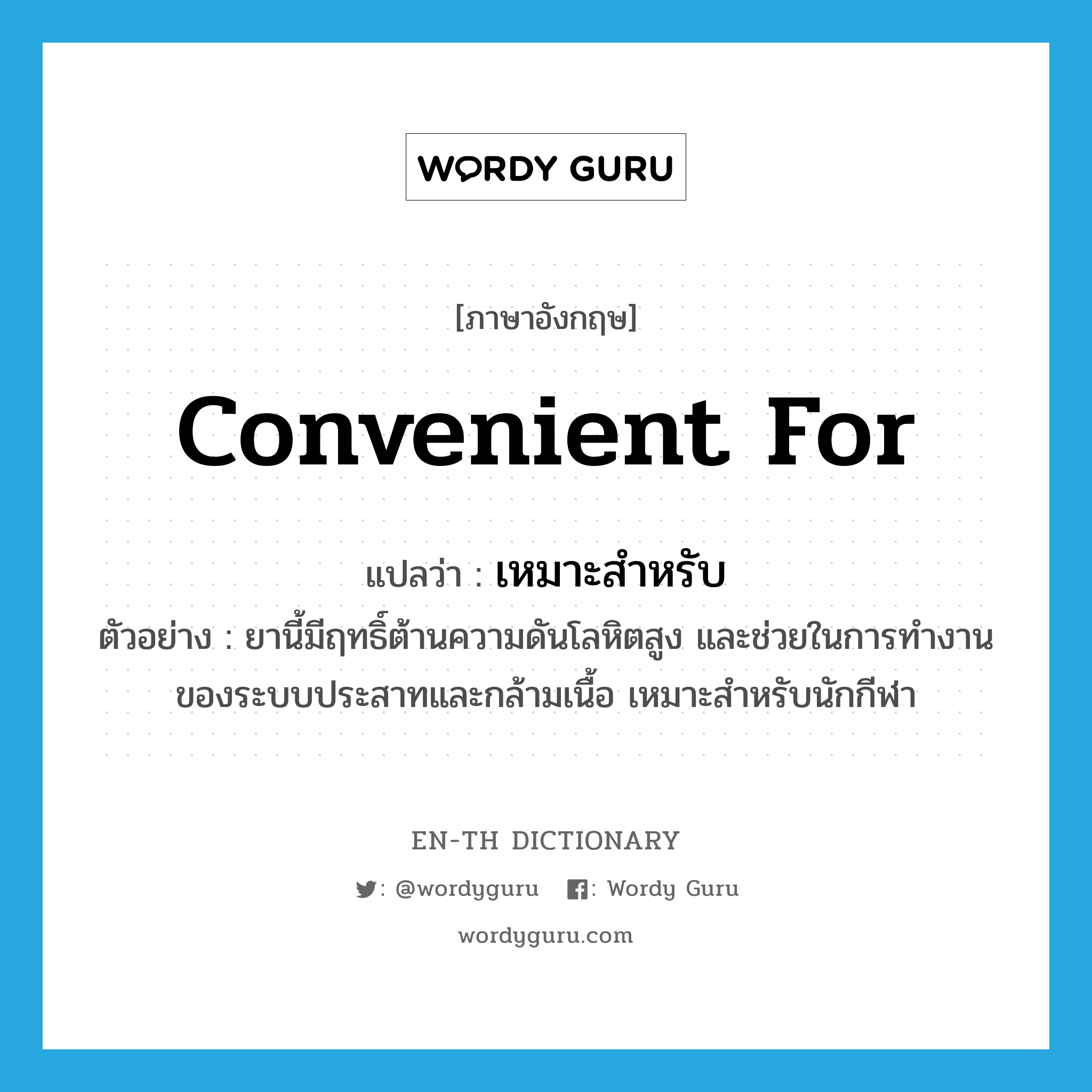 convenient for แปลว่า?, คำศัพท์ภาษาอังกฤษ convenient for แปลว่า เหมาะสำหรับ ประเภท V ตัวอย่าง ยานี้มีฤทธิ์ต้านความดันโลหิตสูง และช่วยในการทำงานของระบบประสาทและกล้ามเนื้อ เหมาะสำหรับนักกีฬา หมวด V