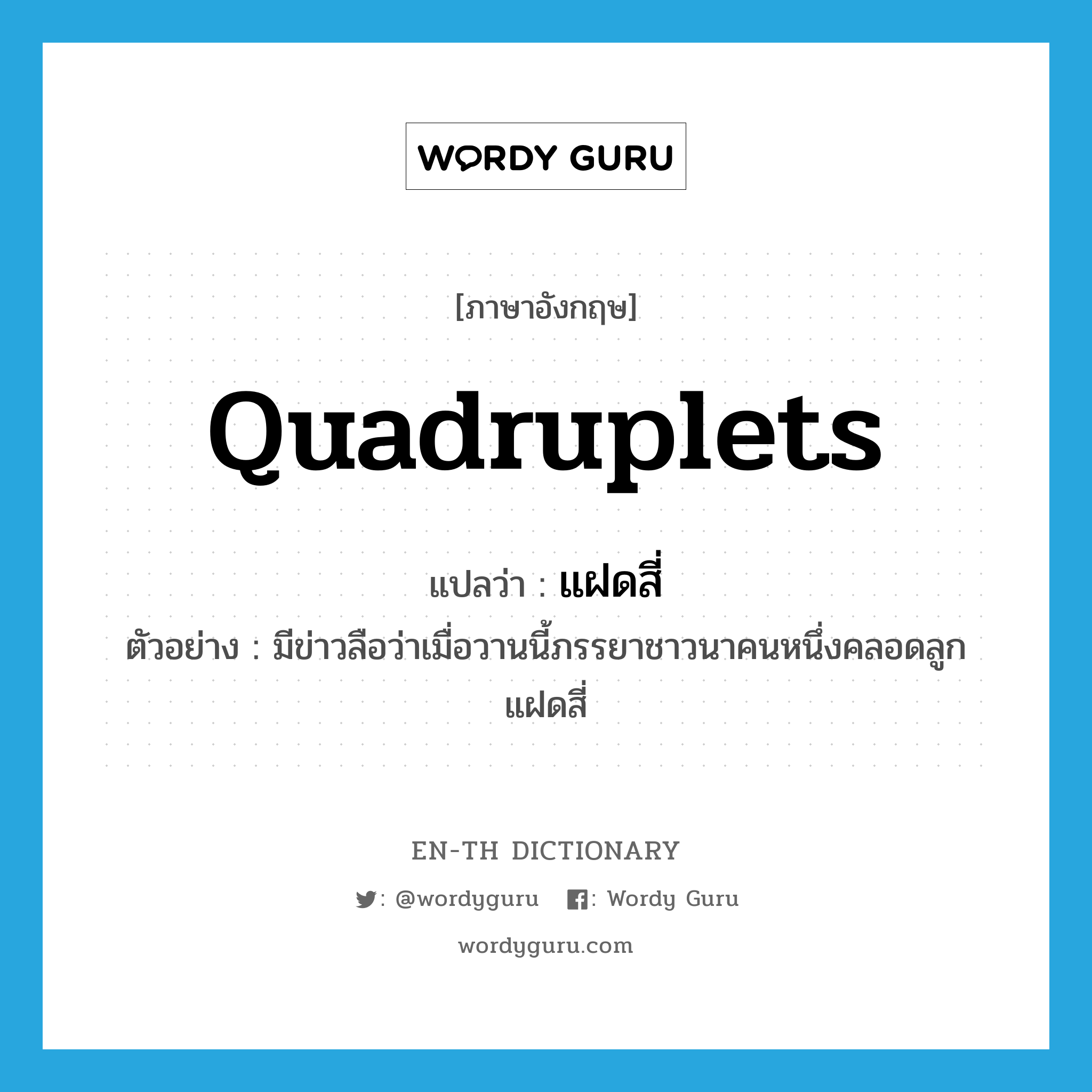 quadruplets แปลว่า?, คำศัพท์ภาษาอังกฤษ quadruplets แปลว่า แฝดสี่ ประเภท N ตัวอย่าง มีข่าวลือว่าเมื่อวานนี้ภรรยาชาวนาคนหนึ่งคลอดลูกแฝดสี่ หมวด N