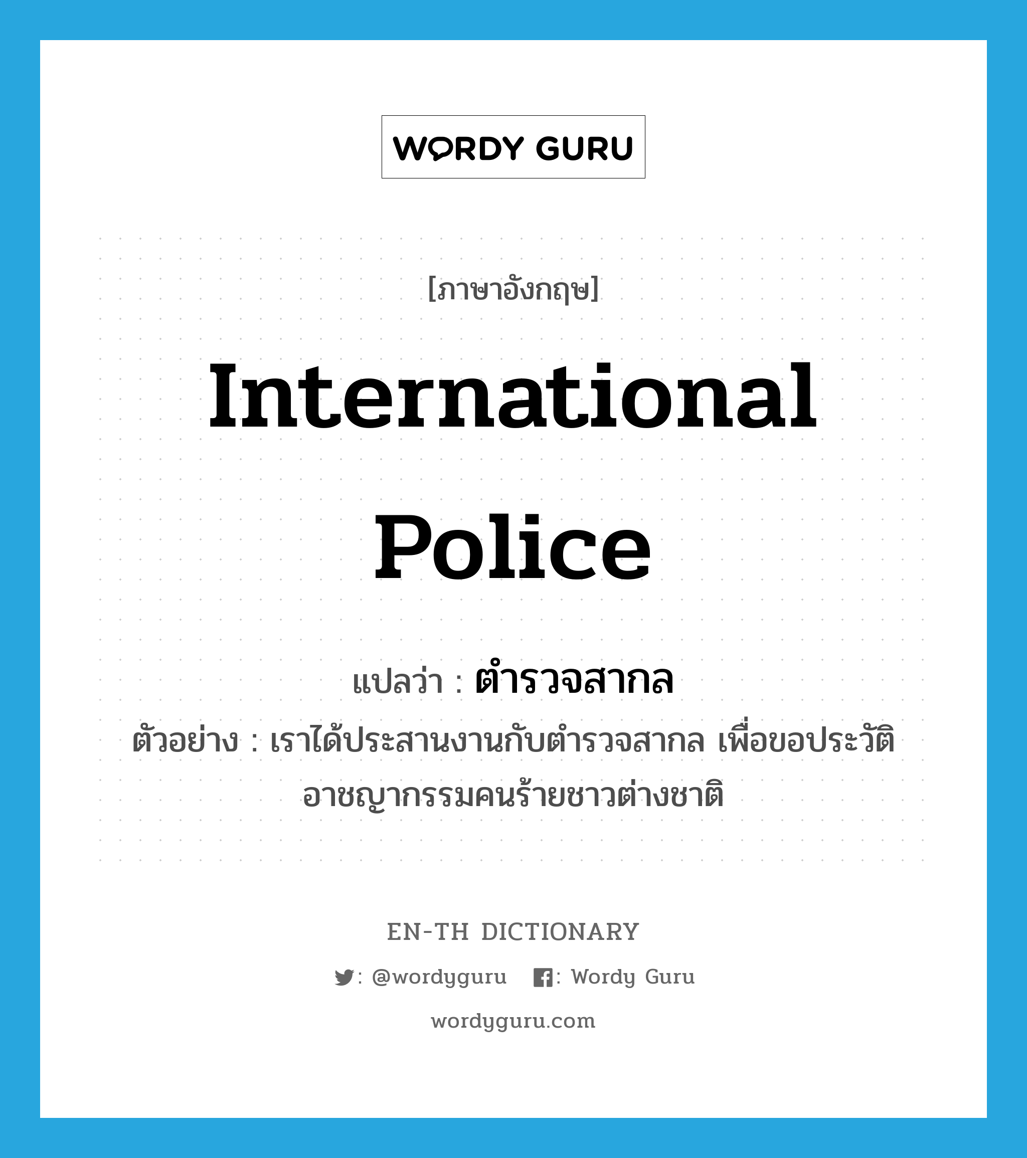 International Police แปลว่า?, คำศัพท์ภาษาอังกฤษ International Police แปลว่า ตำรวจสากล ประเภท N ตัวอย่าง เราได้ประสานงานกับตำรวจสากล เพื่อขอประวัติอาชญากรรมคนร้ายชาวต่างชาติ หมวด N