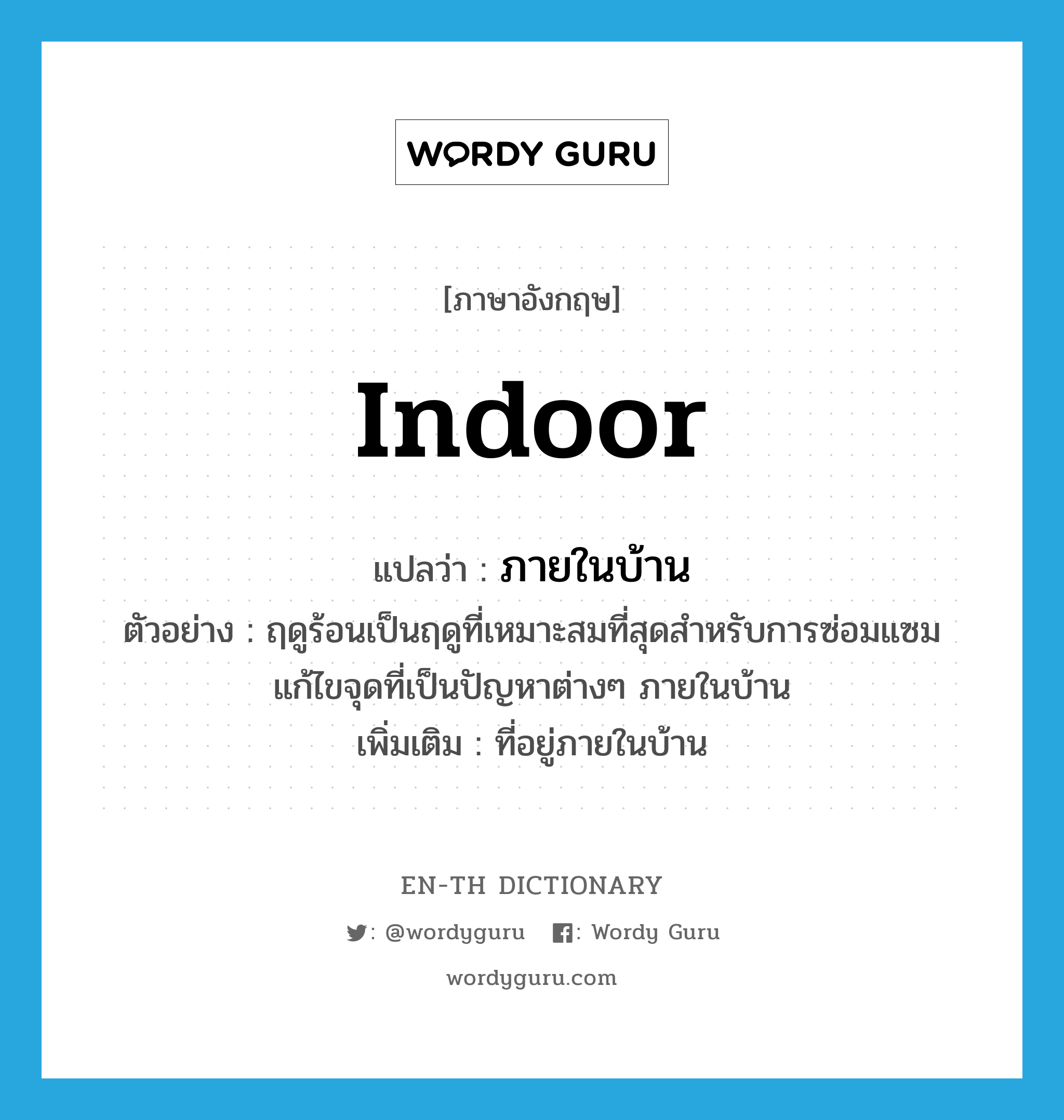 indoor แปลว่า?, คำศัพท์ภาษาอังกฤษ indoor แปลว่า ภายในบ้าน ประเภท ADJ ตัวอย่าง ฤดูร้อนเป็นฤดูที่เหมาะสมที่สุดสำหรับการซ่อมแซมแก้ไขจุดที่เป็นปัญหาต่างๆ ภายในบ้าน เพิ่มเติม ที่อยู่ภายในบ้าน หมวด ADJ