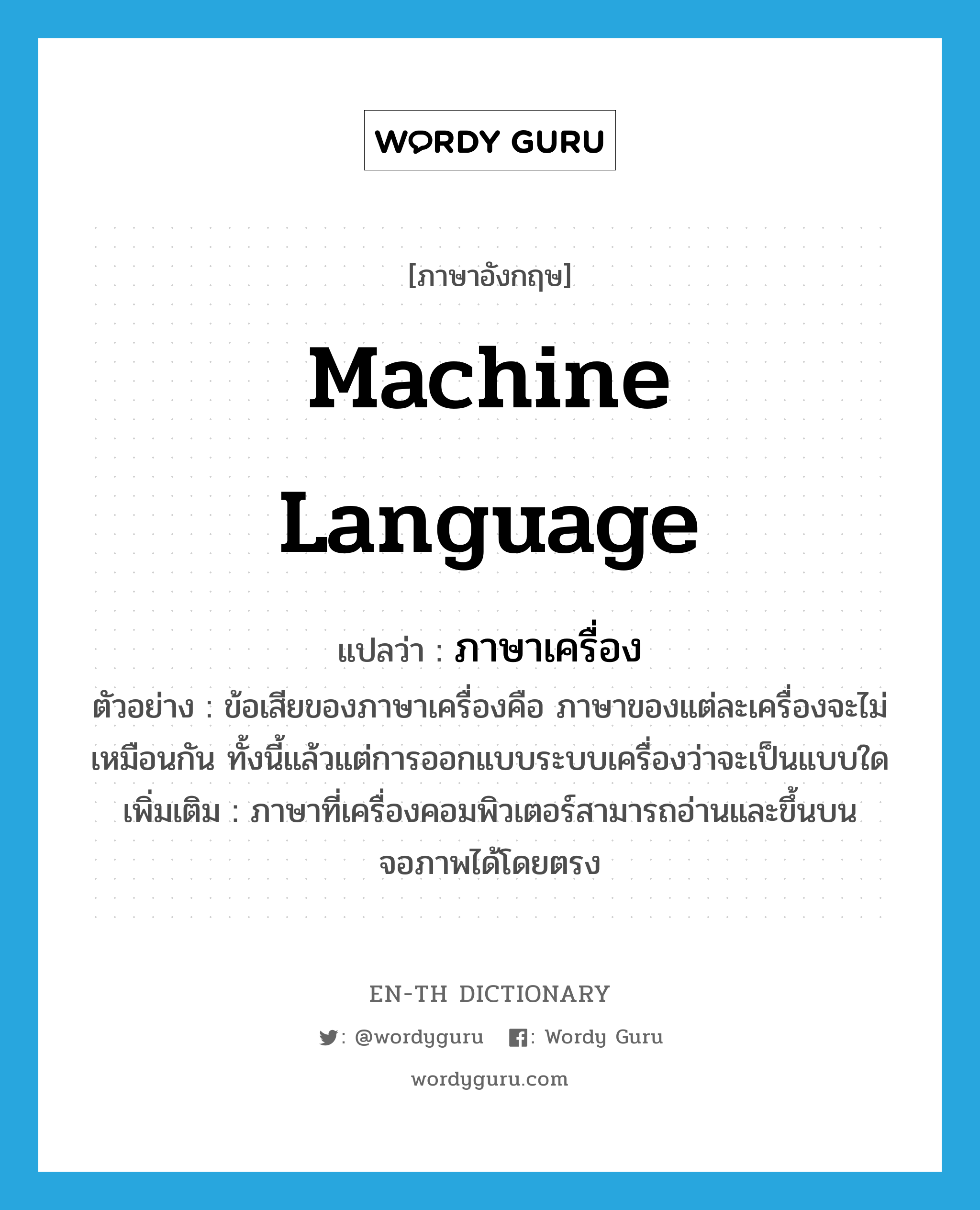 machine language แปลว่า?, คำศัพท์ภาษาอังกฤษ machine language แปลว่า ภาษาเครื่อง ประเภท N ตัวอย่าง ข้อเสียของภาษาเครื่องคือ ภาษาของแต่ละเครื่องจะไม่เหมือนกัน ทั้งนี้แล้วแต่การออกแบบระบบเครื่องว่าจะเป็นแบบใด เพิ่มเติม ภาษาที่เครื่องคอมพิวเตอร์สามารถอ่านและขึ้นบนจอภาพได้โดยตรง หมวด N