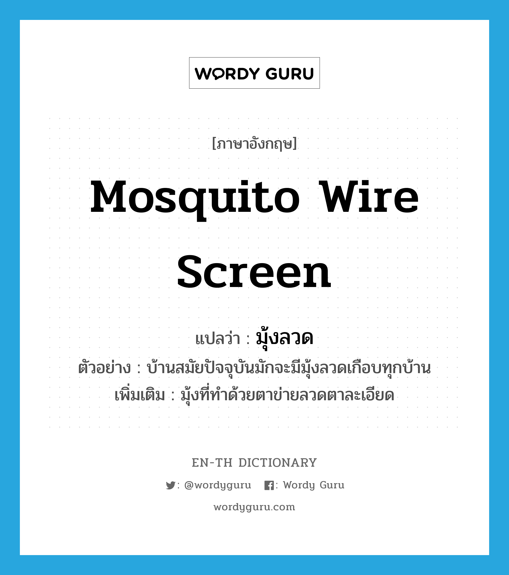 mosquito wire screen แปลว่า? คำศัพท์ในกลุ่มประเภท n, คำศัพท์ภาษาอังกฤษ mosquito wire screen แปลว่า มุ้งลวด ประเภท N ตัวอย่าง บ้านสมัยปัจจุบันมักจะมีมุ้งลวดเกือบทุกบ้าน เพิ่มเติม มุ้งที่ทำด้วยตาข่ายลวดตาละเอียด หมวด N