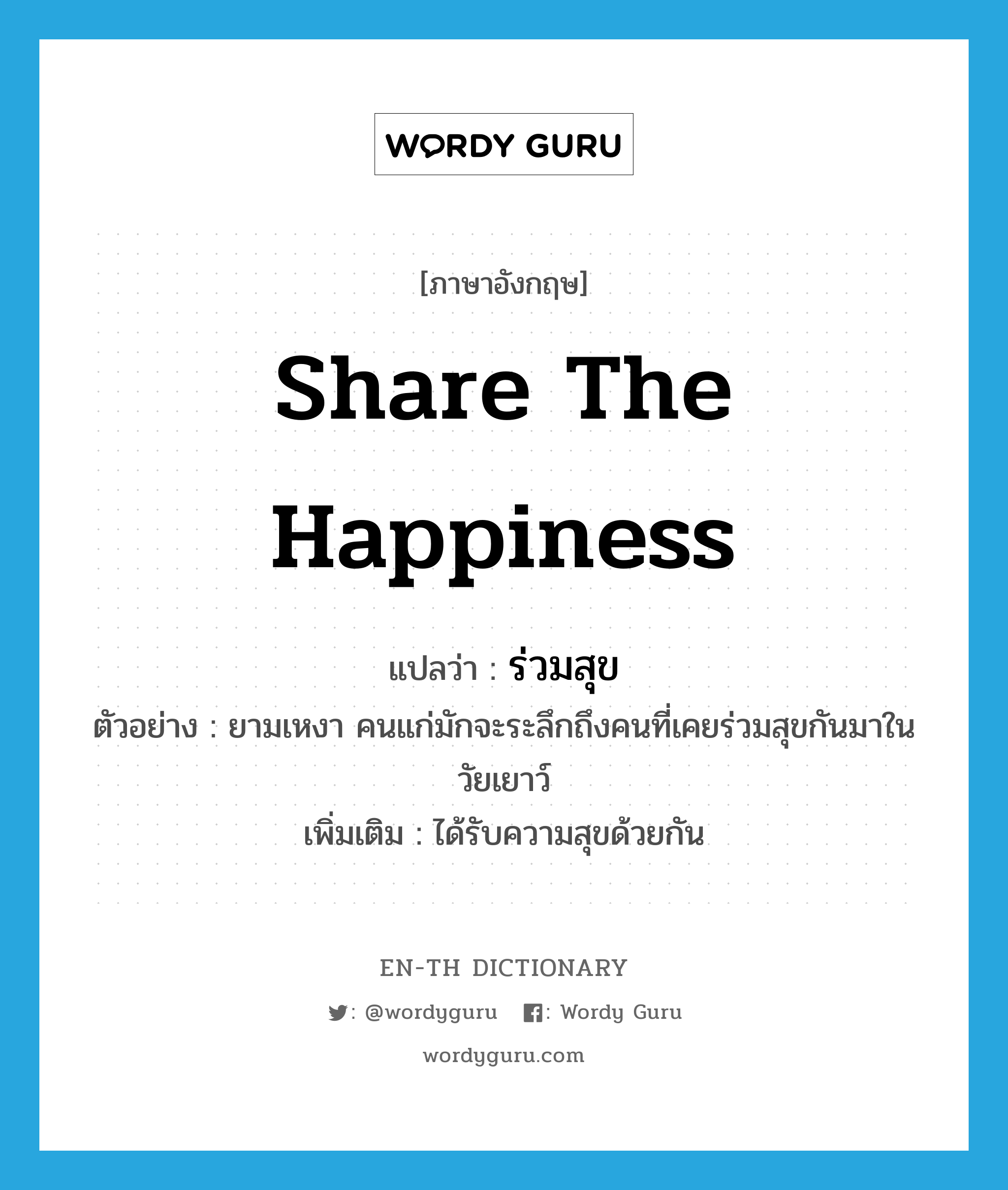 share the happiness แปลว่า?, คำศัพท์ภาษาอังกฤษ share the happiness แปลว่า ร่วมสุข ประเภท V ตัวอย่าง ยามเหงา คนแก่มักจะระลึกถึงคนที่เคยร่วมสุขกันมาในวัยเยาว์ เพิ่มเติม ได้รับความสุขด้วยกัน หมวด V