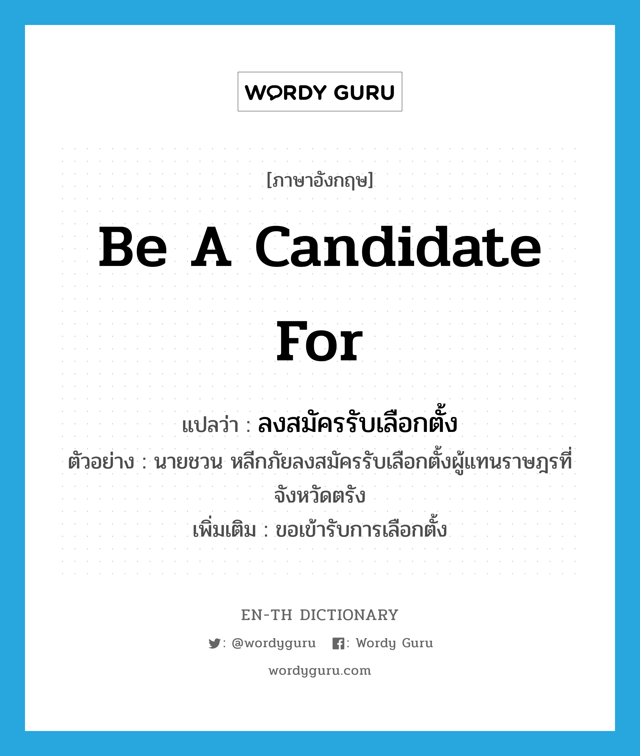 be a candidate for แปลว่า?, คำศัพท์ภาษาอังกฤษ be a candidate for แปลว่า ลงสมัครรับเลือกตั้ง ประเภท V ตัวอย่าง นายชวน หลีกภัยลงสมัครรับเลือกตั้งผู้แทนราษฎรที่จังหวัดตรัง เพิ่มเติม ขอเข้ารับการเลือกตั้ง หมวด V