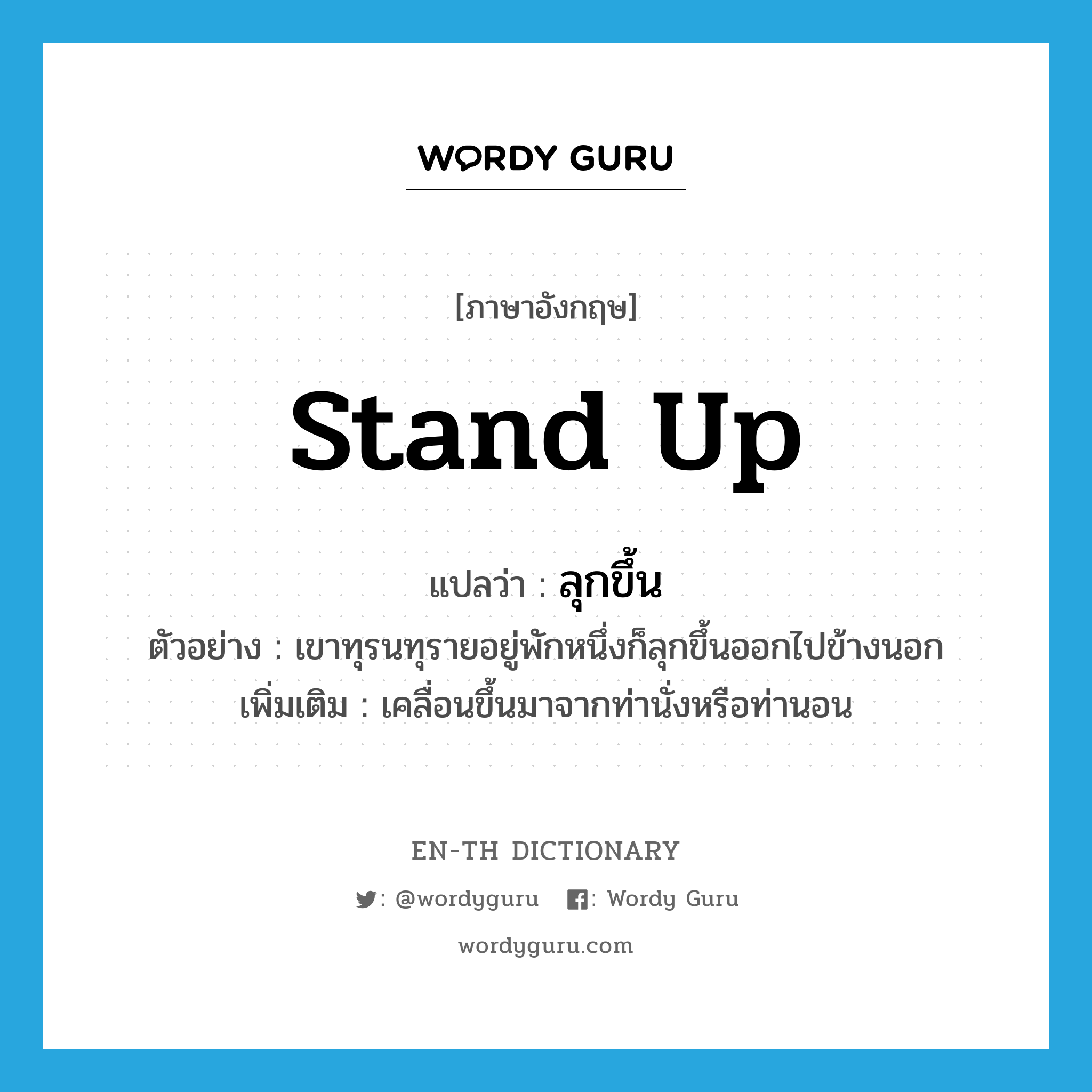 stand up แปลว่า?, คำศัพท์ภาษาอังกฤษ stand up แปลว่า ลุกขึ้น ประเภท V ตัวอย่าง เขาทุรนทุรายอยู่พักหนึ่งก็ลุกขึ้นออกไปข้างนอก เพิ่มเติม เคลื่อนขึ้นมาจากท่านั่งหรือท่านอน หมวด V