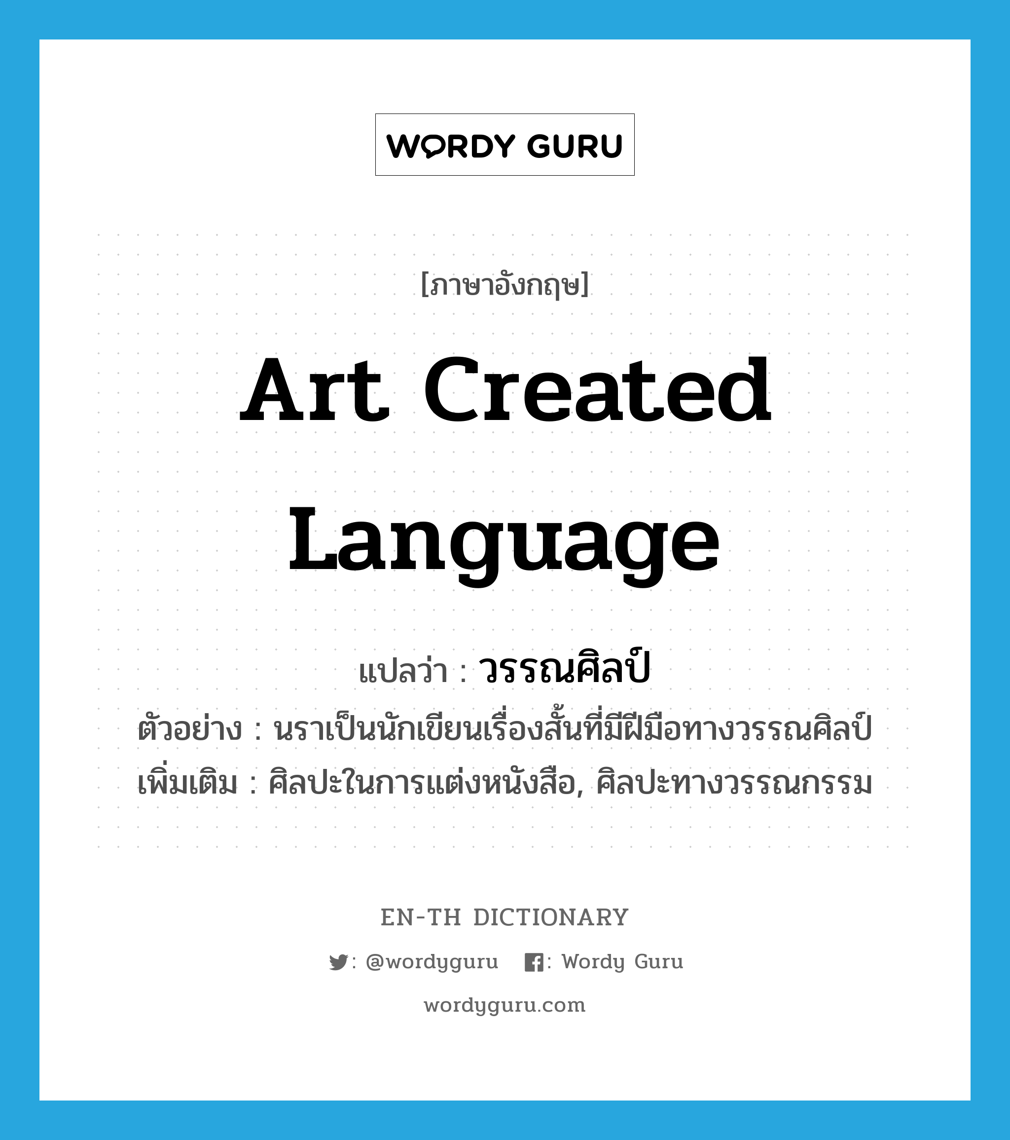 art created language แปลว่า?, คำศัพท์ภาษาอังกฤษ art created language แปลว่า วรรณศิลป์ ประเภท N ตัวอย่าง นราเป็นนักเขียนเรื่องสั้นที่มีฝีมือทางวรรณศิลป์ เพิ่มเติม ศิลปะในการแต่งหนังสือ, ศิลปะทางวรรณกรรม หมวด N