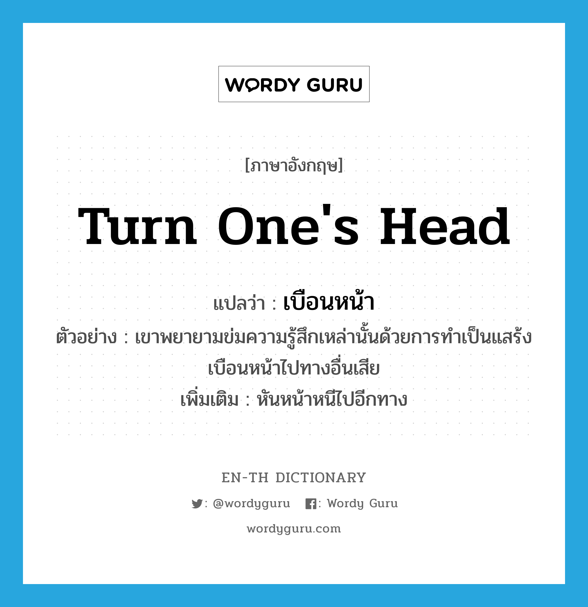 turn one&#39;s head แปลว่า?, คำศัพท์ภาษาอังกฤษ turn one&#39;s head แปลว่า เบือนหน้า ประเภท V ตัวอย่าง เขาพยายามข่มความรู้สึกเหล่านั้นด้วยการทำเป็นแสร้งเบือนหน้าไปทางอื่นเสีย เพิ่มเติม หันหน้าหนีไปอีกทาง หมวด V