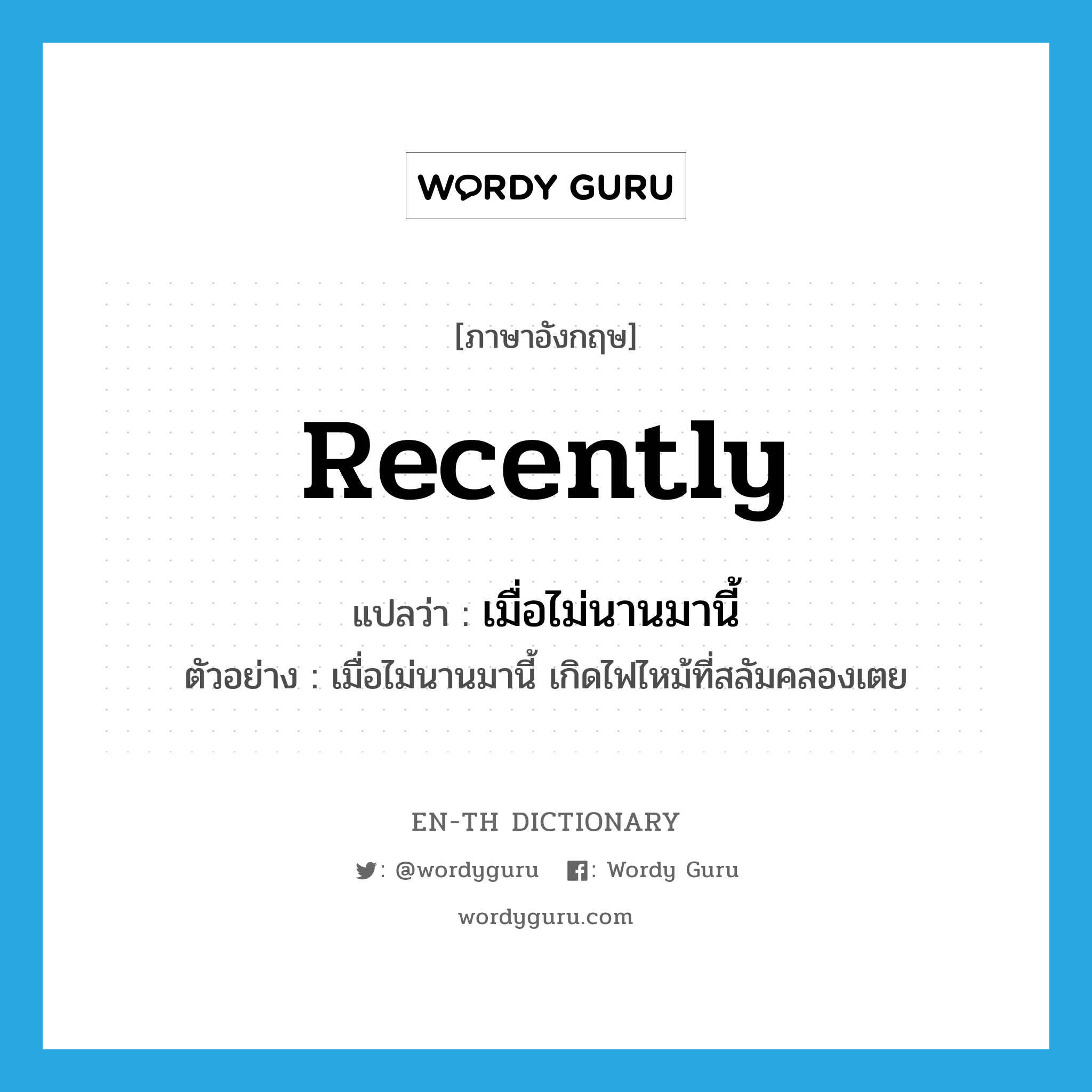 recently แปลว่า?, คำศัพท์ภาษาอังกฤษ recently แปลว่า เมื่อไม่นานมานี้ ประเภท ADV ตัวอย่าง เมื่อไม่นานมานี้ เกิดไฟไหม้ที่สลัมคลองเตย หมวด ADV