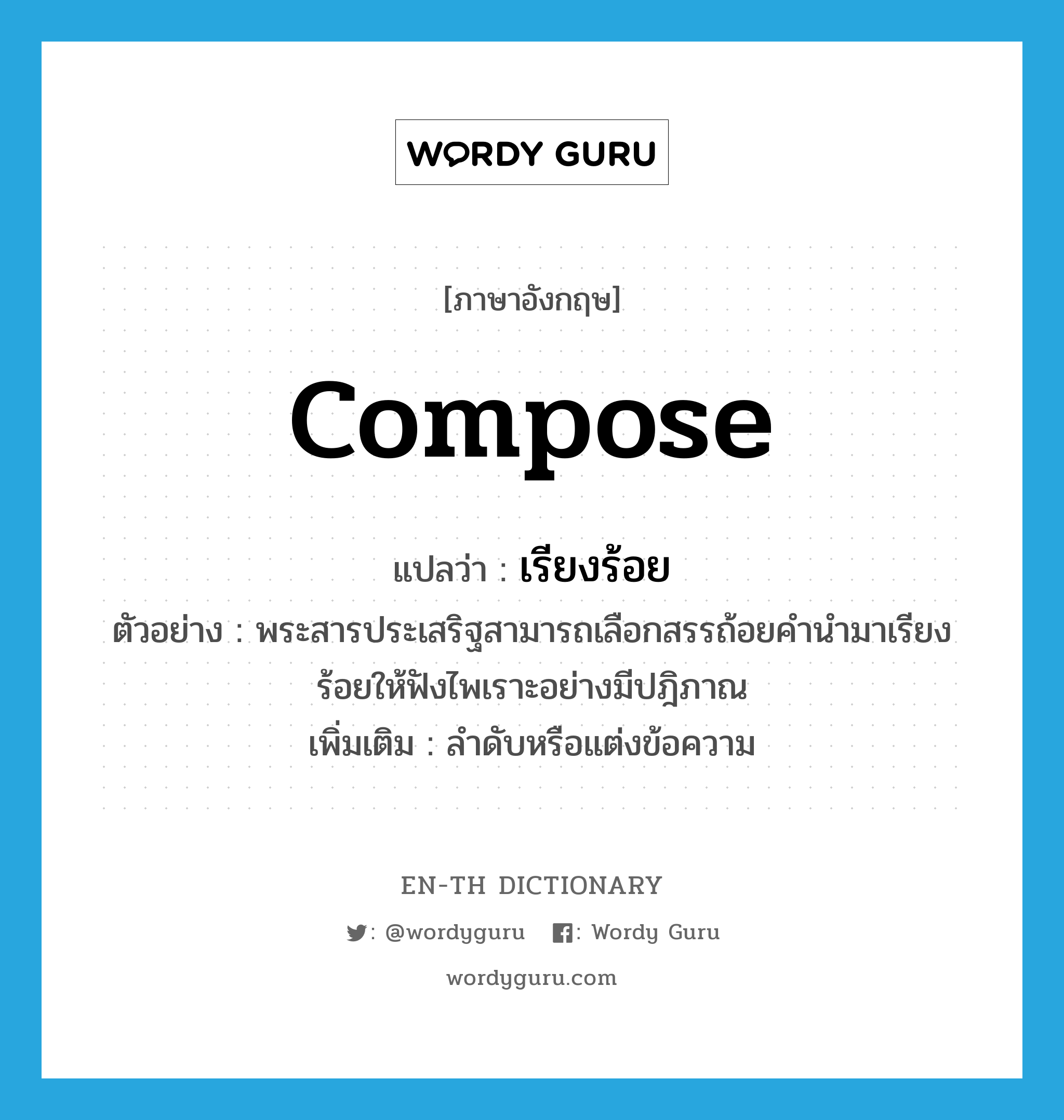 compose แปลว่า?, คำศัพท์ภาษาอังกฤษ compose แปลว่า เรียงร้อย ประเภท V ตัวอย่าง พระสารประเสริฐสามารถเลือกสรรถ้อยคำนำมาเรียงร้อยให้ฟังไพเราะอย่างมีปฎิภาณ เพิ่มเติม ลำดับหรือแต่งข้อความ หมวด V