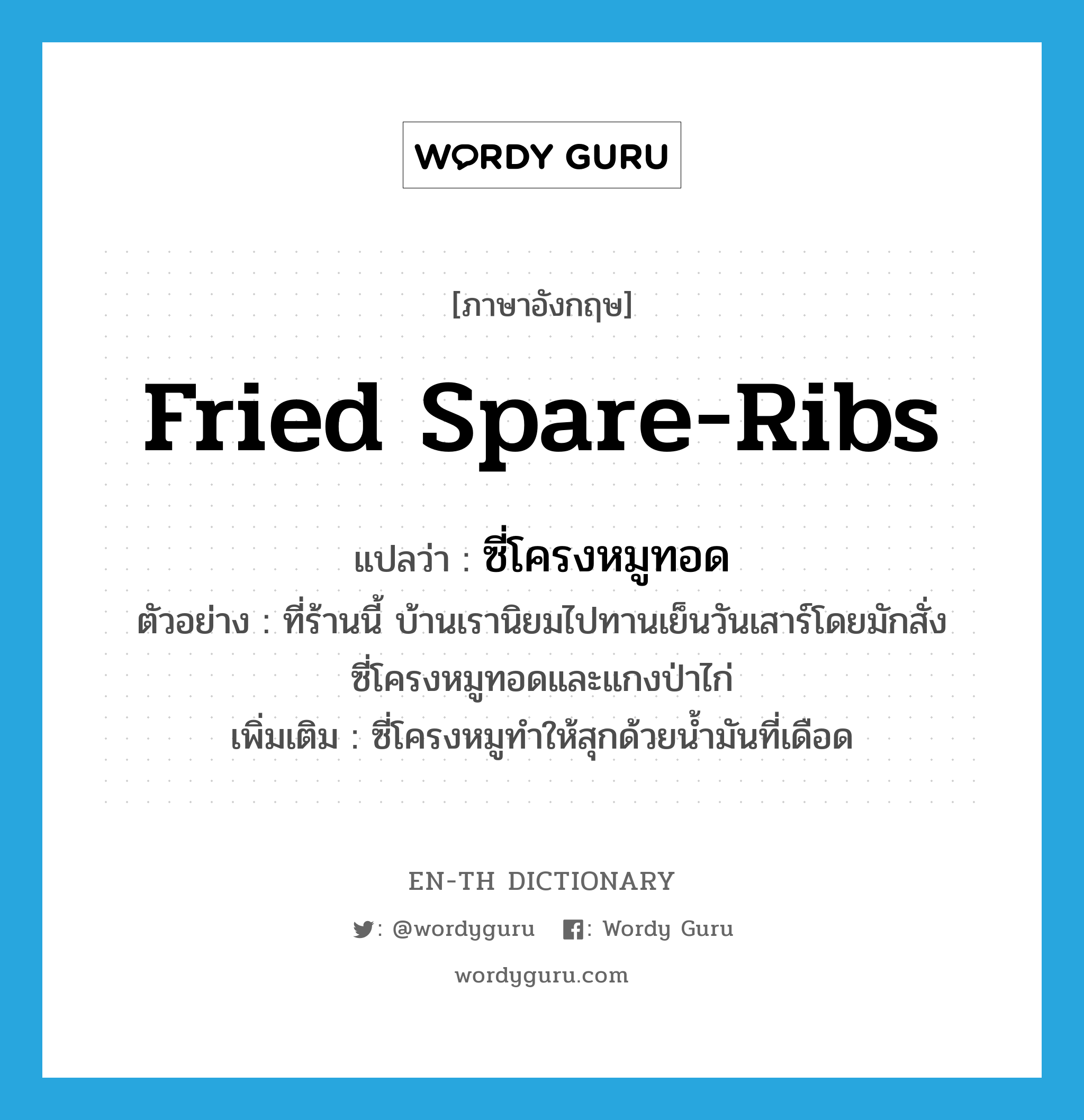 fried spare-ribs แปลว่า?, คำศัพท์ภาษาอังกฤษ fried spare-ribs แปลว่า ซี่โครงหมูทอด ประเภท N ตัวอย่าง ที่ร้านนี้ บ้านเรานิยมไปทานเย็นวันเสาร์โดยมักสั่งซี่โครงหมูทอดและแกงป่าไก่ เพิ่มเติม ซี่โครงหมูทำให้สุกด้วยน้ำมันที่เดือด หมวด N