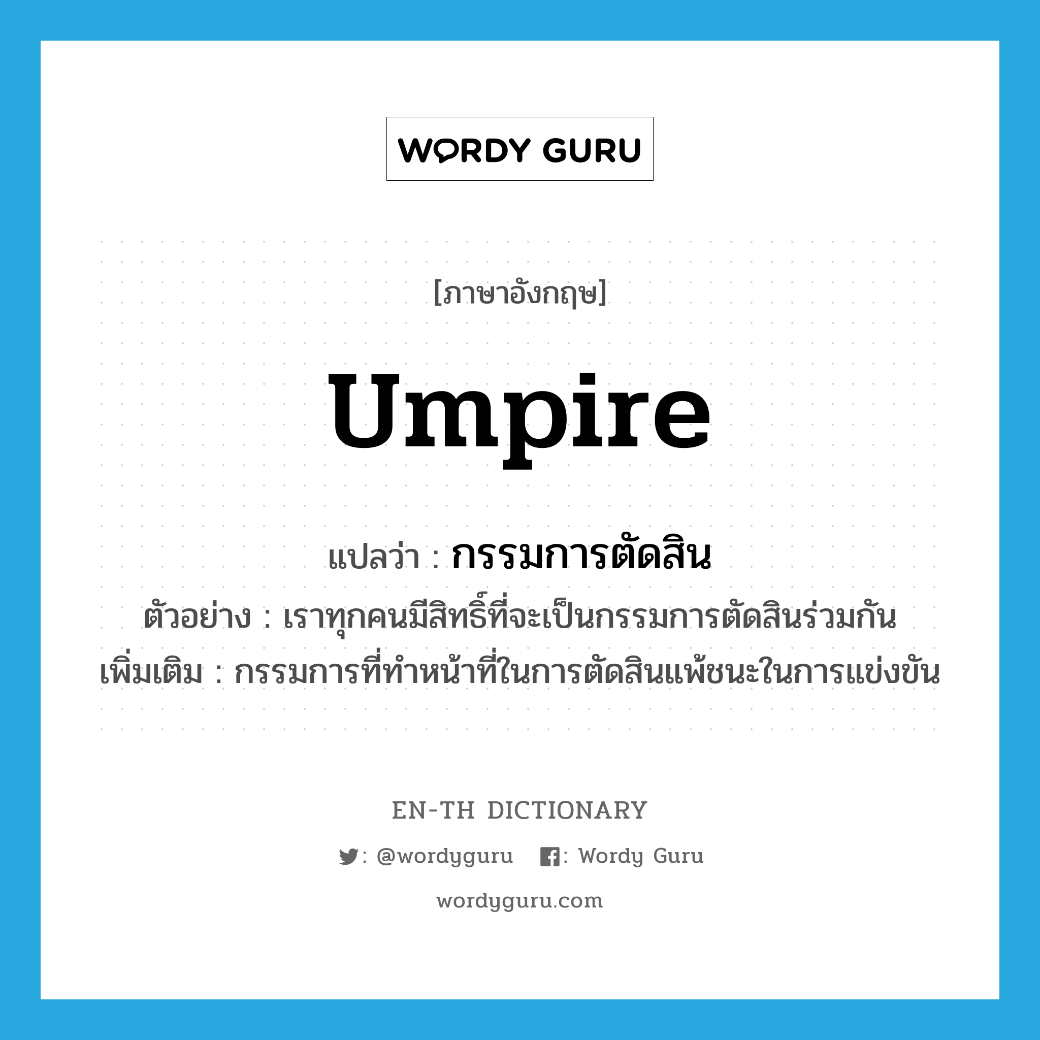 umpire แปลว่า?, คำศัพท์ภาษาอังกฤษ umpire แปลว่า กรรมการตัดสิน ประเภท N ตัวอย่าง เราทุกคนมีสิทธิ์ที่จะเป็นกรรมการตัดสินร่วมกัน เพิ่มเติม กรรมการที่ทำหน้าที่ในการตัดสินแพ้ชนะในการแข่งขัน หมวด N