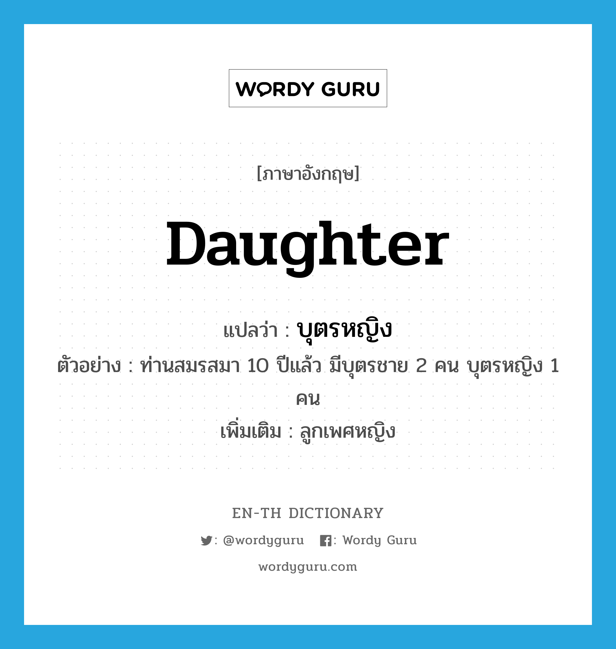 daughter แปลว่า?, คำศัพท์ภาษาอังกฤษ daughter แปลว่า บุตรหญิง ประเภท N ตัวอย่าง ท่านสมรสมา 10 ปีแล้ว มีบุตรชาย 2 คน บุตรหญิง 1 คน เพิ่มเติม ลูกเพศหญิง หมวด N