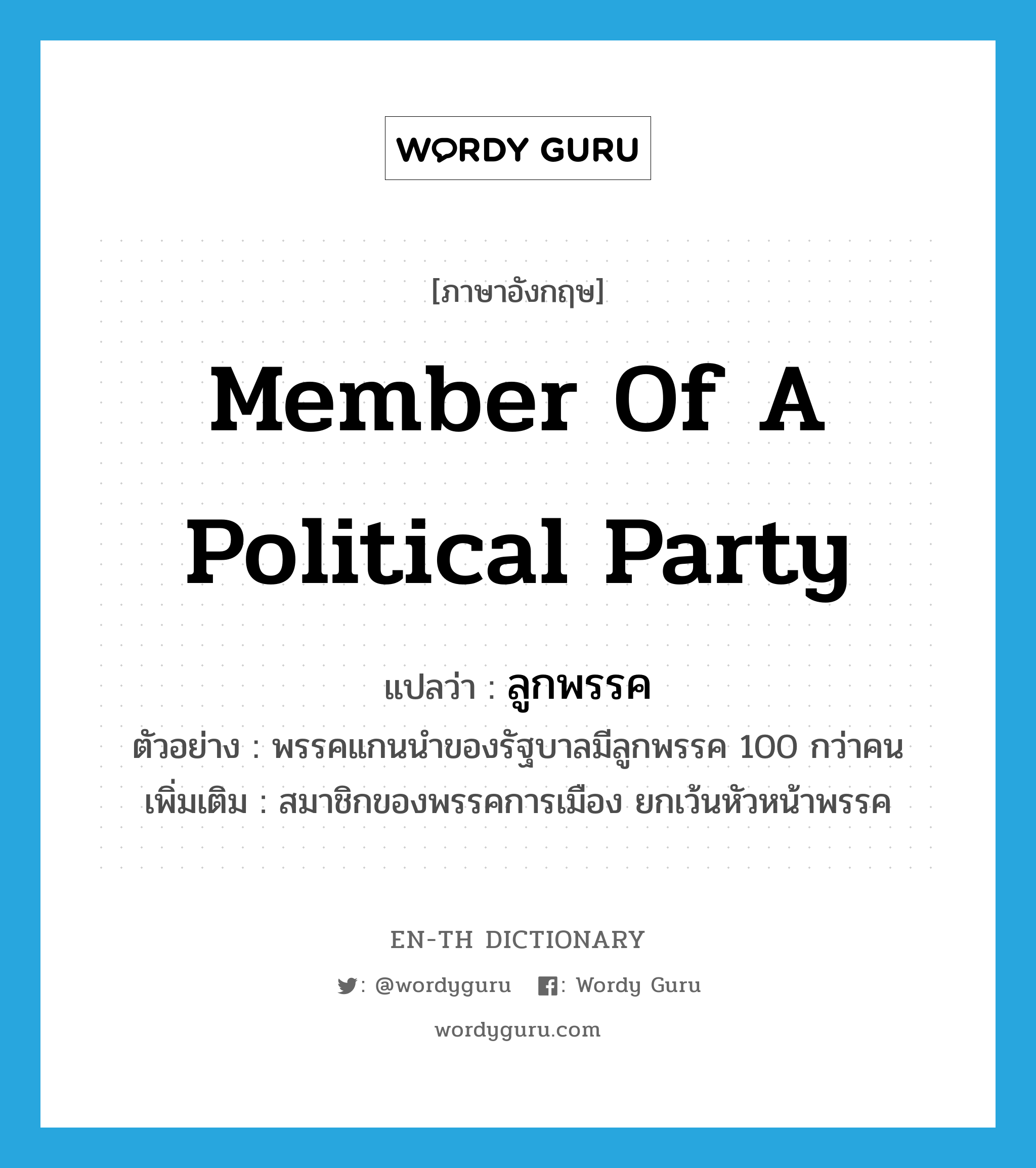 member of a political party แปลว่า?, คำศัพท์ภาษาอังกฤษ member of a political party แปลว่า ลูกพรรค ประเภท N ตัวอย่าง พรรคแกนนำของรัฐบาลมีลูกพรรค 100 กว่าคน เพิ่มเติม สมาชิกของพรรคการเมือง ยกเว้นหัวหน้าพรรค หมวด N