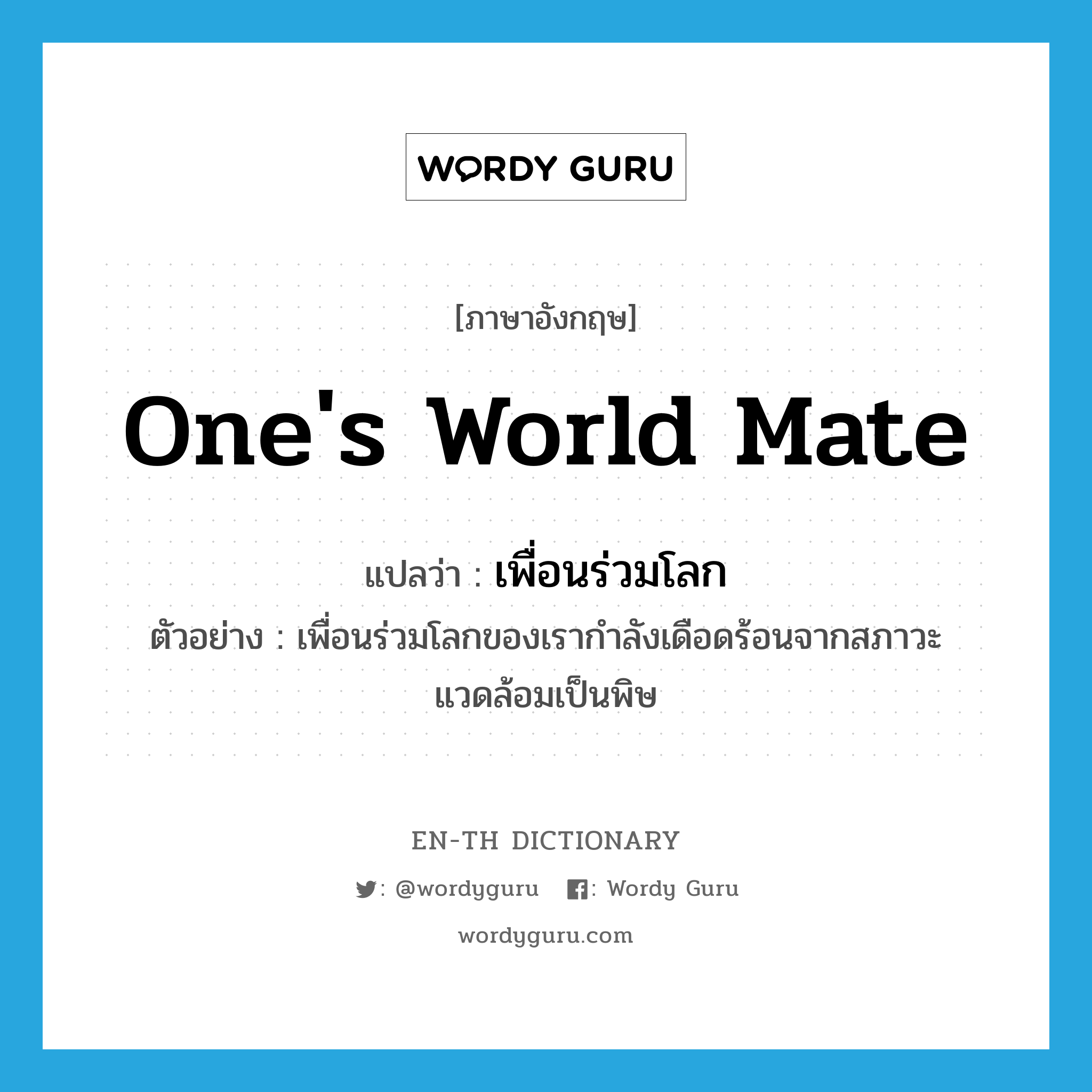 one&#39;s world mate แปลว่า?, คำศัพท์ภาษาอังกฤษ one&#39;s world mate แปลว่า เพื่อนร่วมโลก ประเภท N ตัวอย่าง เพื่อนร่วมโลกของเรากำลังเดือดร้อนจากสภาวะแวดล้อมเป็นพิษ หมวด N