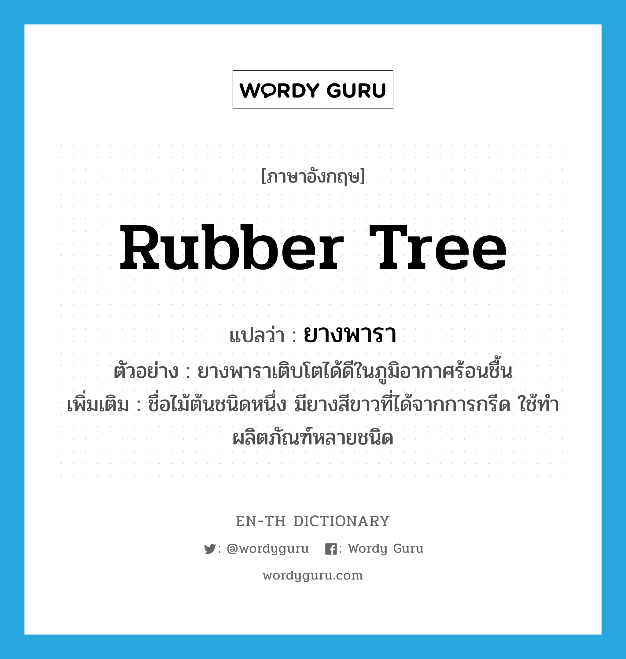 rubber tree แปลว่า?, คำศัพท์ภาษาอังกฤษ rubber tree แปลว่า ยางพารา ประเภท N ตัวอย่าง ยางพาราเติบโตได้ดีในภูมิอากาศร้อนชื้น เพิ่มเติม ชื่อไม้ต้นชนิดหนึ่ง มียางสีขาวที่ได้จากการกรีด ใช้ทำผลิตภัณฑ์หลายชนิด หมวด N