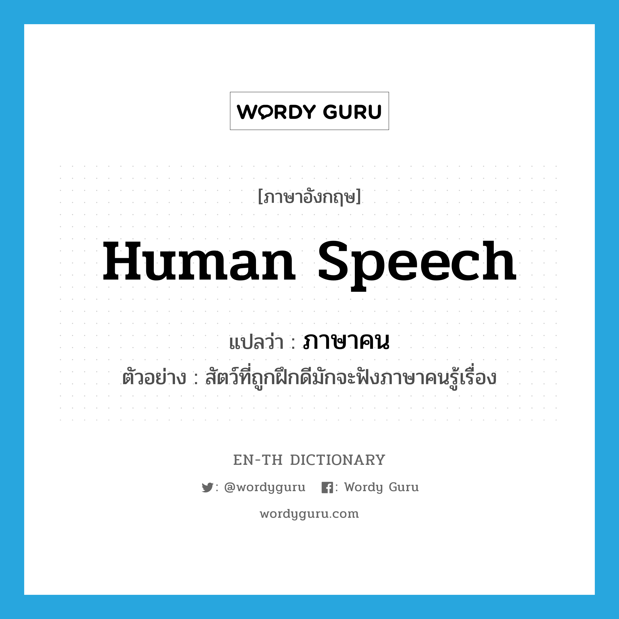 human speech แปลว่า?, คำศัพท์ภาษาอังกฤษ human speech แปลว่า ภาษาคน ประเภท N ตัวอย่าง สัตว์ที่ถูกฝึกดีมักจะฟังภาษาคนรู้เรื่อง หมวด N