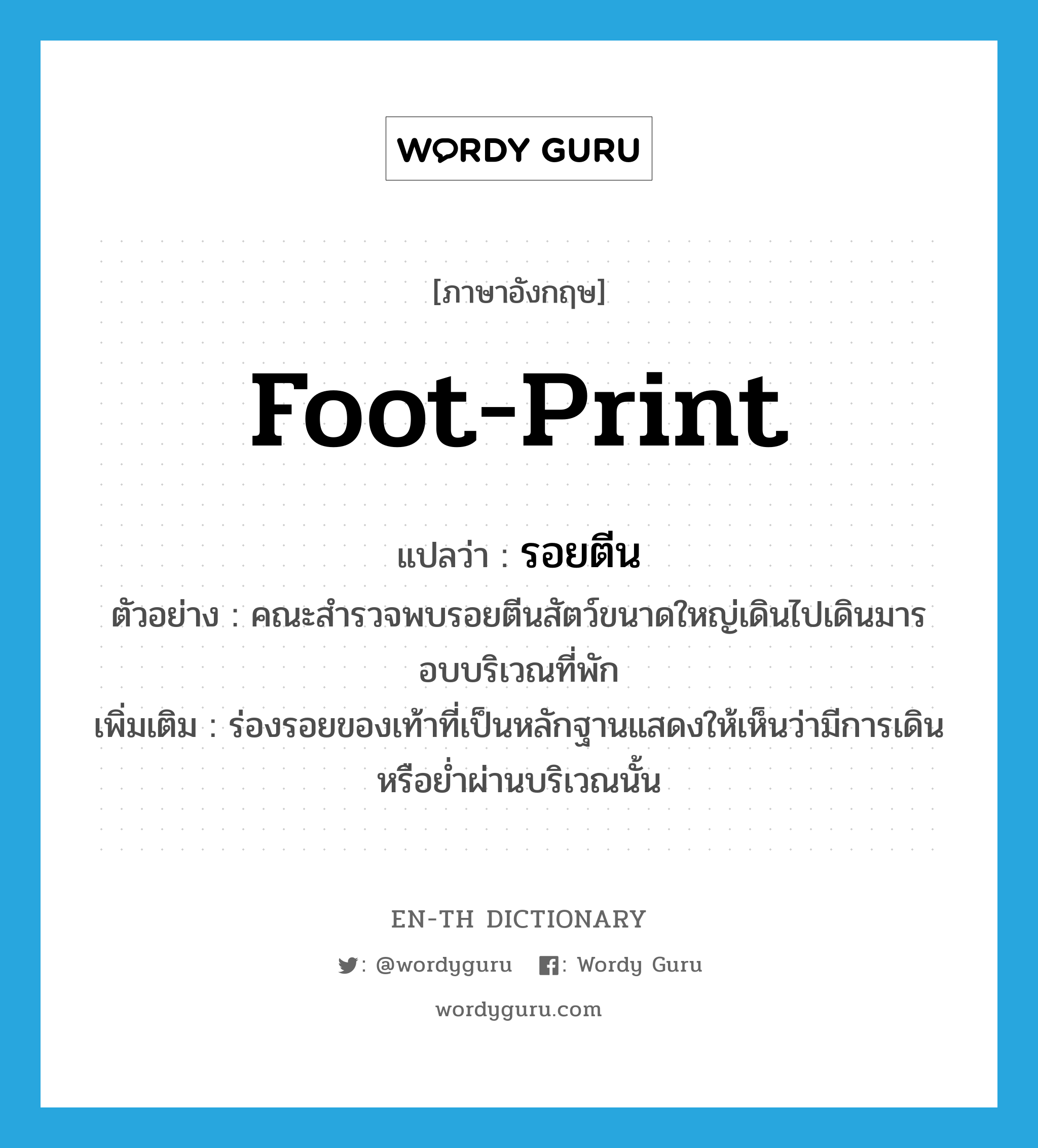 foot-print แปลว่า?, คำศัพท์ภาษาอังกฤษ foot-print แปลว่า รอยตีน ประเภท N ตัวอย่าง คณะสำรวจพบรอยตีนสัตว์ขนาดใหญ่เดินไปเดินมารอบบริเวณที่พัก เพิ่มเติม ร่องรอยของเท้าที่เป็นหลักฐานแสดงให้เห็นว่ามีการเดิน หรือย่ำผ่านบริเวณนั้น หมวด N