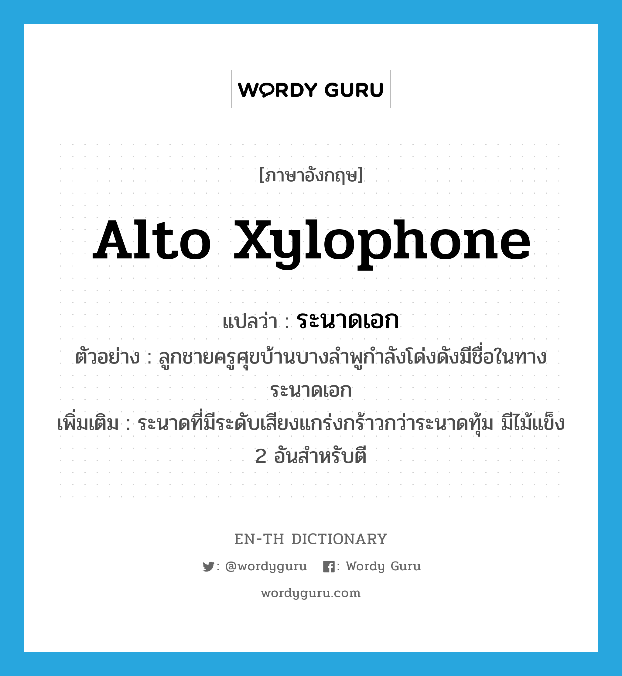 alto xylophone แปลว่า?, คำศัพท์ภาษาอังกฤษ alto xylophone แปลว่า ระนาดเอก ประเภท N ตัวอย่าง ลูกชายครูศุขบ้านบางลำพูกำลังโด่งดังมีชื่อในทางระนาดเอก เพิ่มเติม ระนาดที่มีระดับเสียงแกร่งกร้าวกว่าระนาดทุ้ม มีไม้แข็ง 2 อันสำหรับตี หมวด N