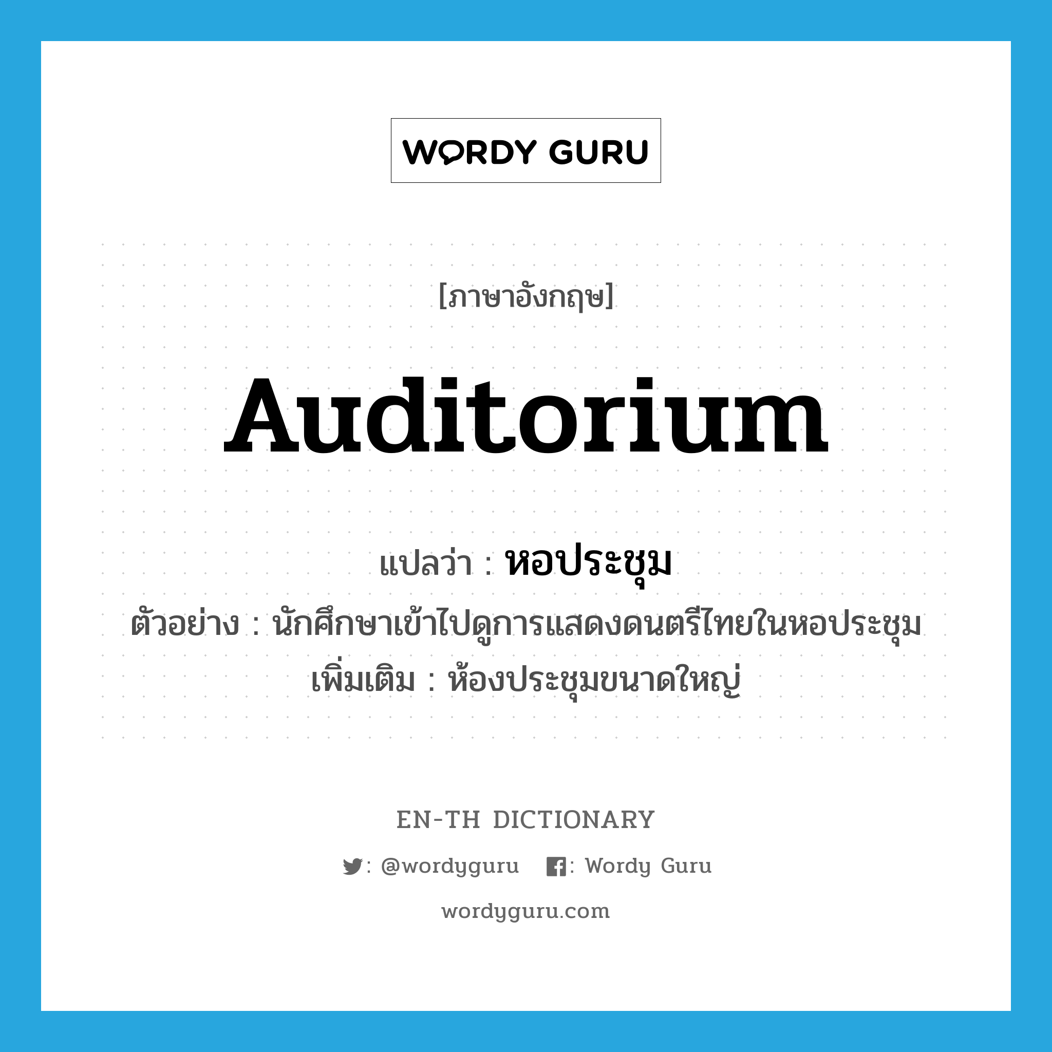 auditorium แปลว่า?, คำศัพท์ภาษาอังกฤษ auditorium แปลว่า หอประชุม ประเภท N ตัวอย่าง นักศึกษาเข้าไปดูการแสดงดนตรีไทยในหอประชุม เพิ่มเติม ห้องประชุมขนาดใหญ่ หมวด N