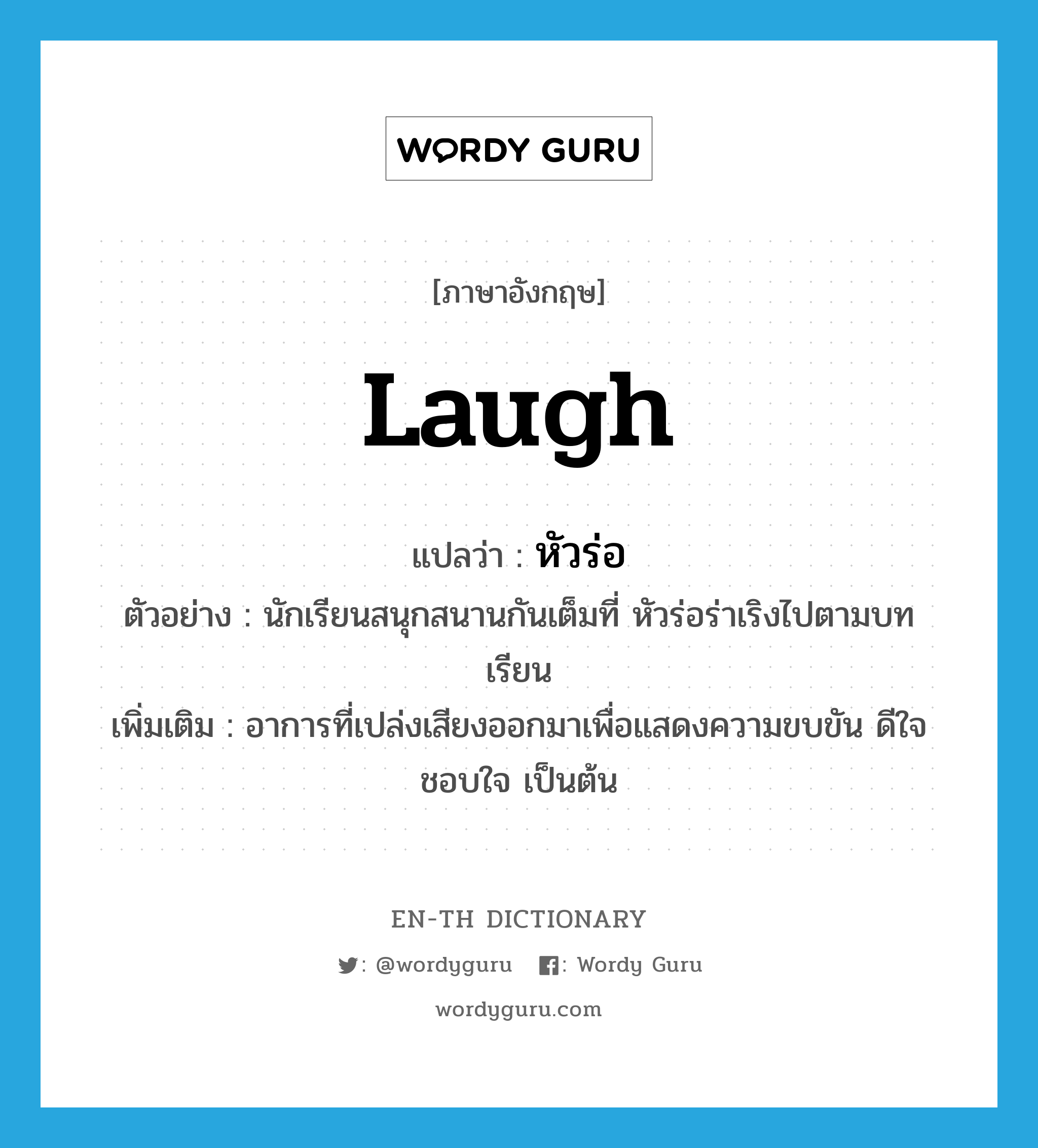 laugh แปลว่า?, คำศัพท์ภาษาอังกฤษ laugh แปลว่า หัวร่อ ประเภท V ตัวอย่าง นักเรียนสนุกสนานกันเต็มที่ หัวร่อร่าเริงไปตามบทเรียน เพิ่มเติม อาการที่เปล่งเสียงออกมาเพื่อแสดงความขบขัน ดีใจ ชอบใจ เป็นต้น หมวด V