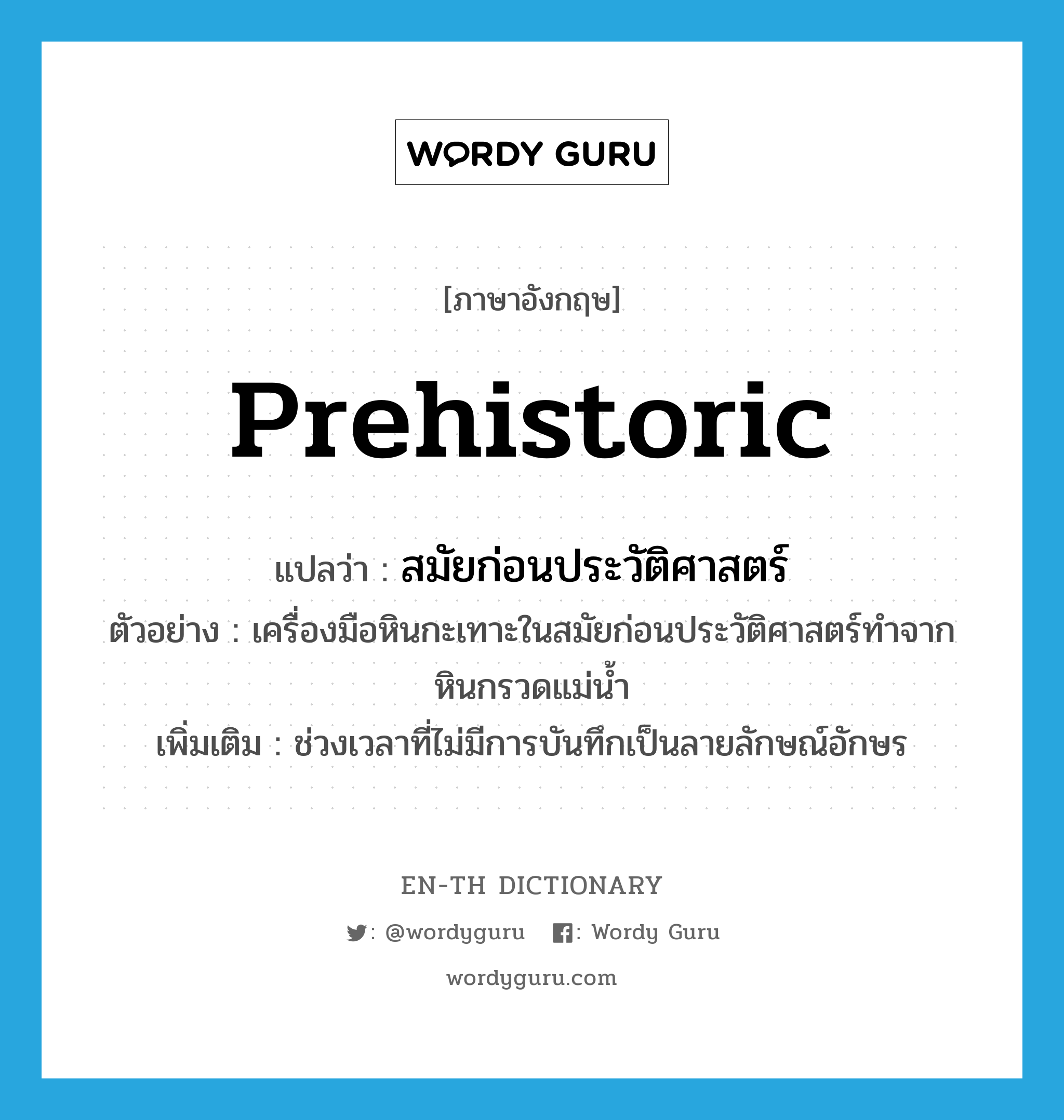 prehistoric แปลว่า?, คำศัพท์ภาษาอังกฤษ prehistoric แปลว่า สมัยก่อนประวัติศาสตร์ ประเภท N ตัวอย่าง เครื่องมือหินกะเทาะในสมัยก่อนประวัติศาสตร์ทำจากหินกรวดแม่น้ำ เพิ่มเติม ช่วงเวลาที่ไม่มีการบันทึกเป็นลายลักษณ์อักษร หมวด N