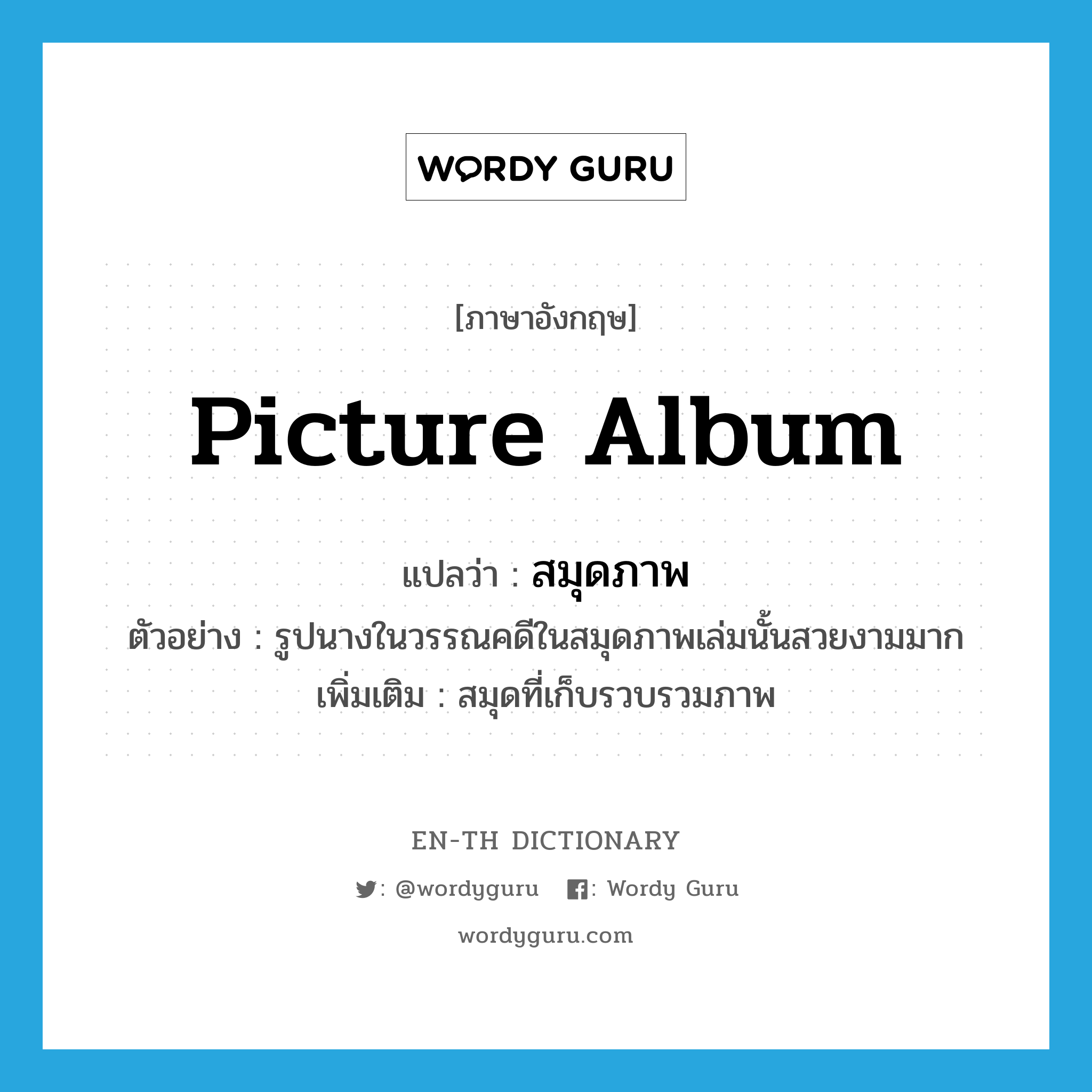 picture album แปลว่า?, คำศัพท์ภาษาอังกฤษ picture album แปลว่า สมุดภาพ ประเภท N ตัวอย่าง รูปนางในวรรณคดีในสมุดภาพเล่มนั้นสวยงามมาก เพิ่มเติม สมุดที่เก็บรวบรวมภาพ หมวด N