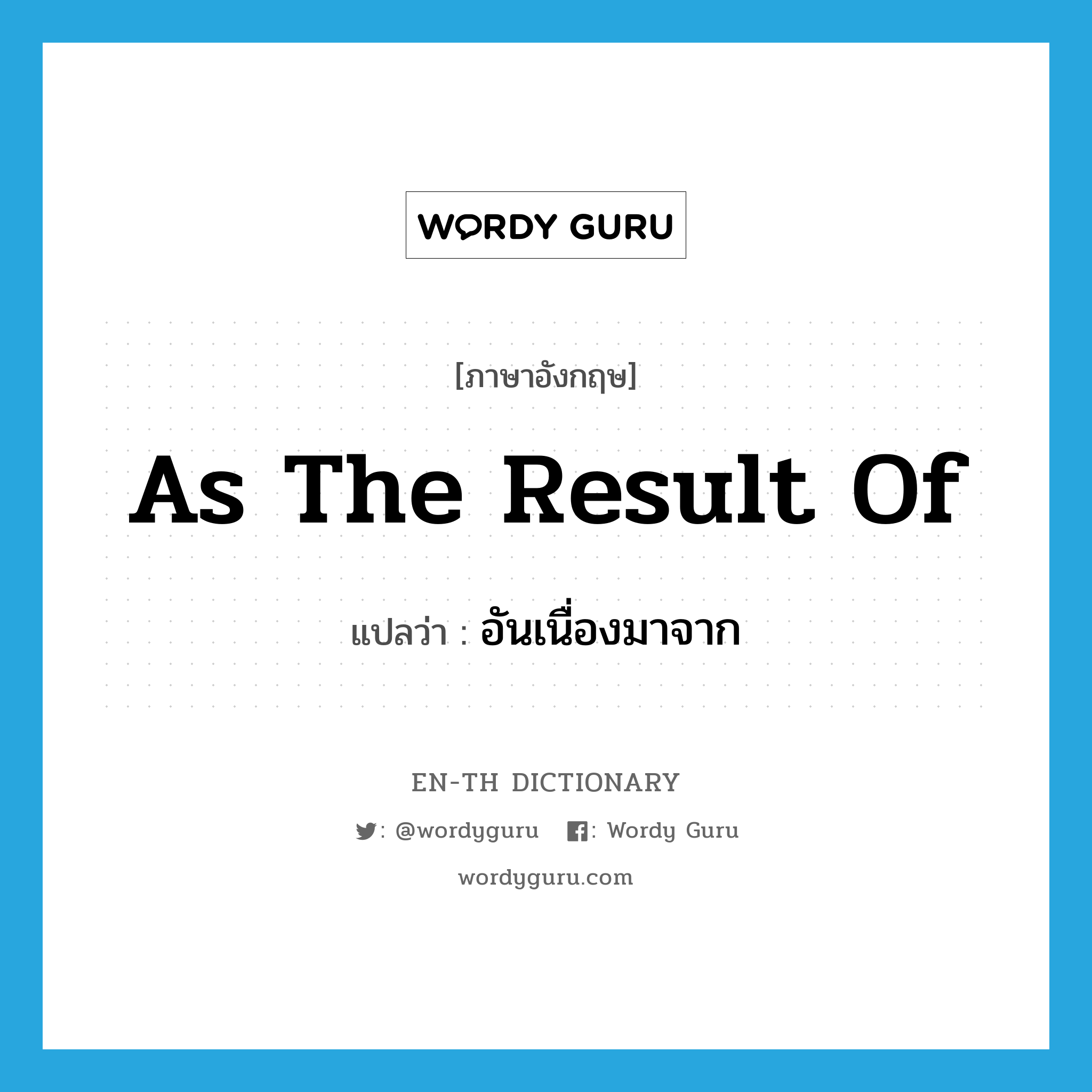 as the result of แปลว่า?, คำศัพท์ภาษาอังกฤษ as the result of แปลว่า อันเนื่องมาจาก ประเภท CONJ หมวด CONJ