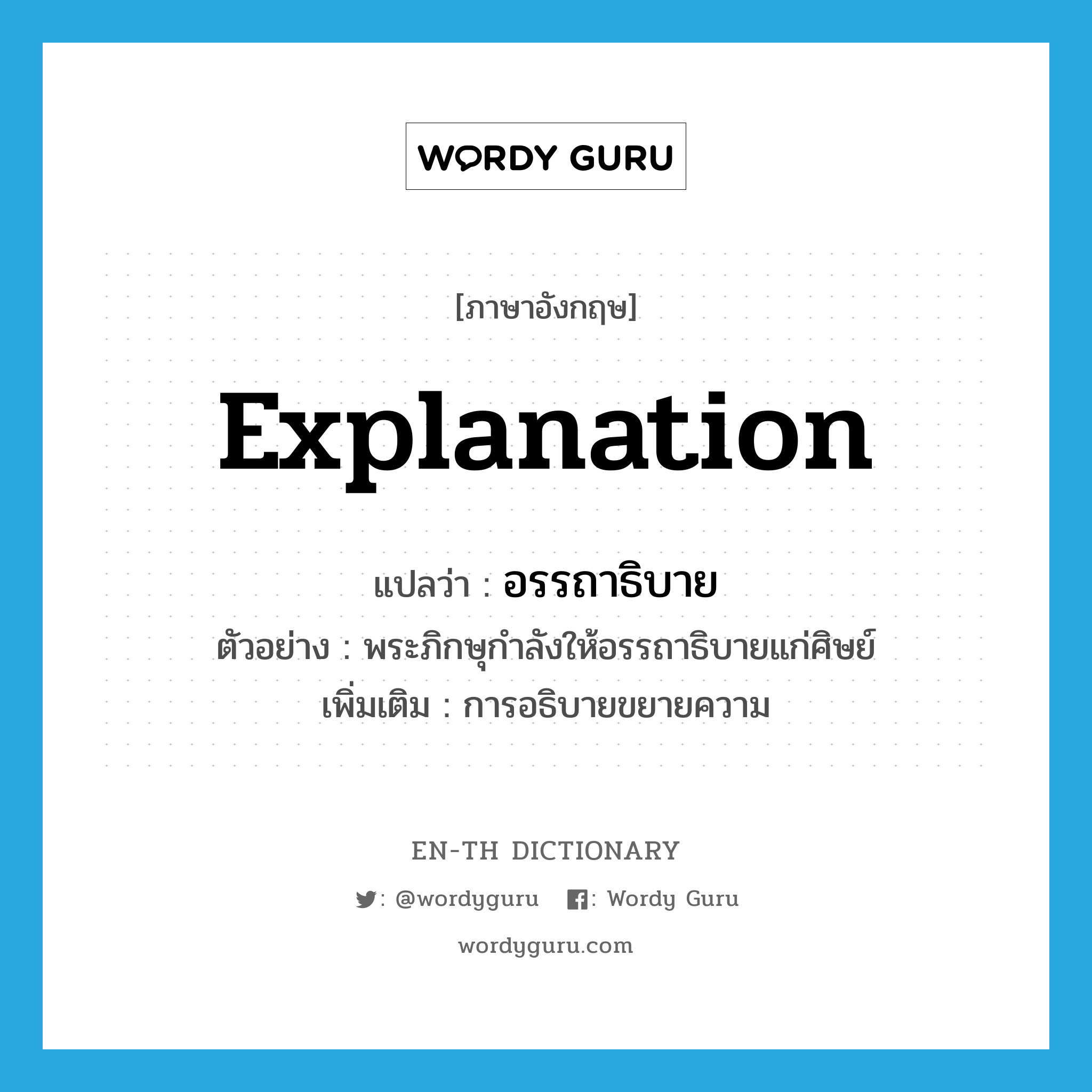 explanation แปลว่า?, คำศัพท์ภาษาอังกฤษ explanation แปลว่า อรรถาธิบาย ประเภท N ตัวอย่าง พระภิกษุกำลังให้อรรถาธิบายแก่ศิษย์ เพิ่มเติม การอธิบายขยายความ หมวด N