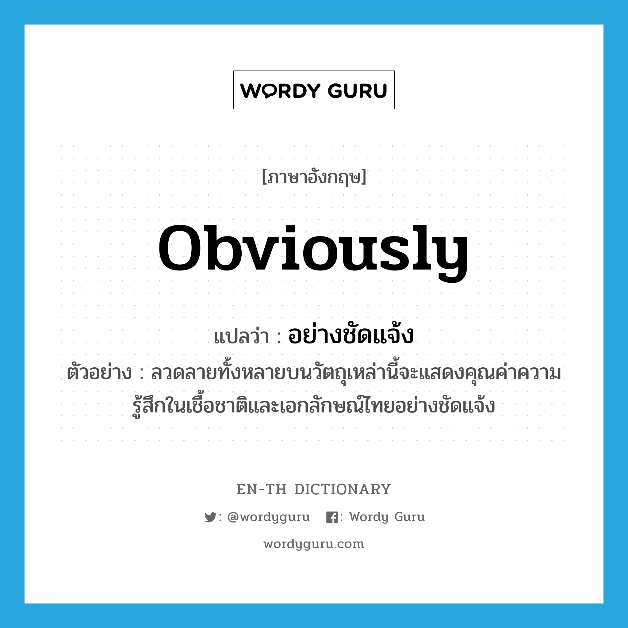 obviously แปลว่า?, คำศัพท์ภาษาอังกฤษ obviously แปลว่า อย่างชัดแจ้ง ประเภท ADV ตัวอย่าง ลวดลายทั้งหลายบนวัตถุเหล่านี้จะแสดงคุณค่าความรู้สึกในเชื้อชาติและเอกลักษณ์ไทยอย่างชัดแจ้ง หมวด ADV