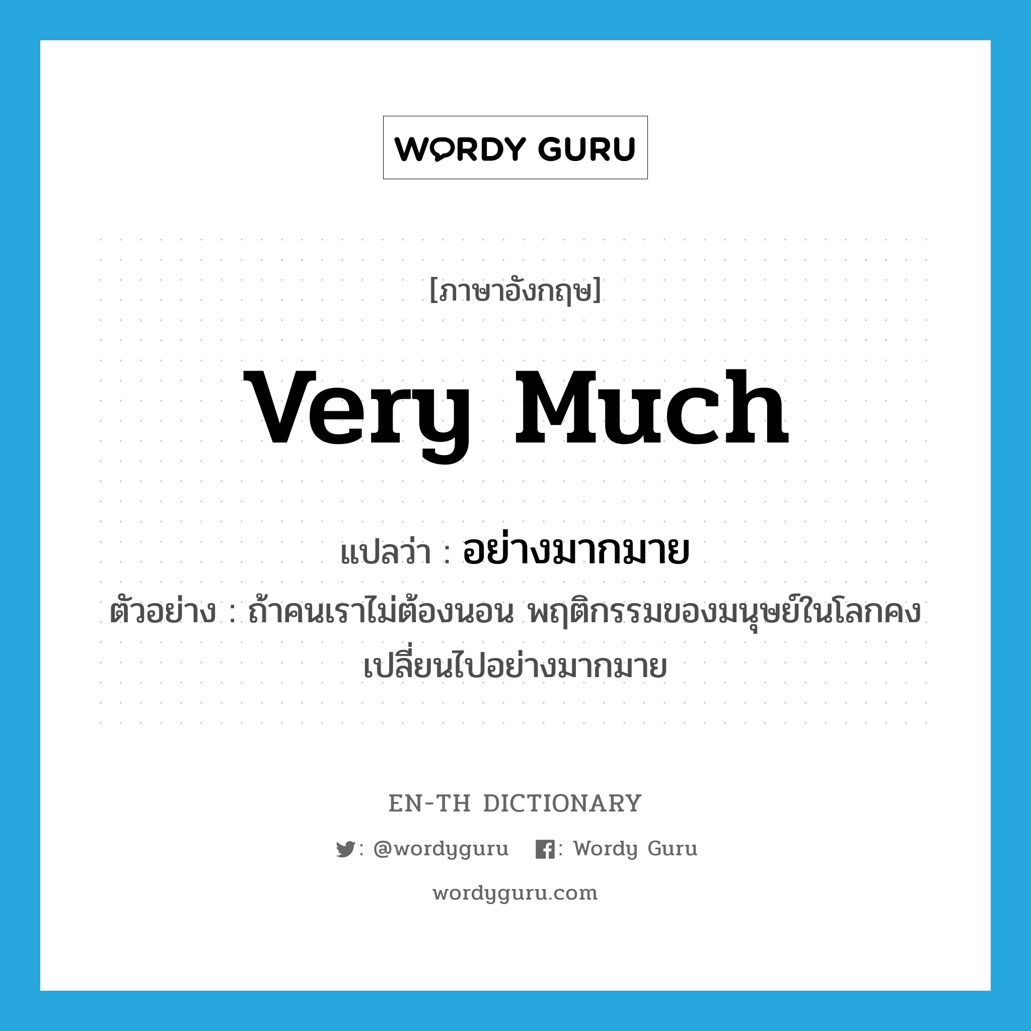 very much แปลว่า?, คำศัพท์ภาษาอังกฤษ very much แปลว่า อย่างมากมาย ประเภท ADV ตัวอย่าง ถ้าคนเราไม่ต้องนอน พฤติกรรมของมนุษย์ในโลกคงเปลี่ยนไปอย่างมากมาย หมวด ADV