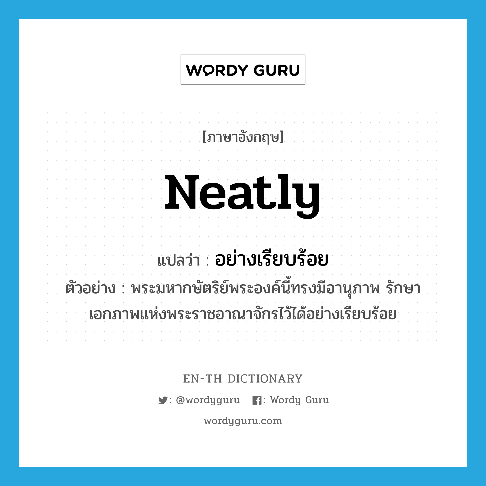 neatly แปลว่า?, คำศัพท์ภาษาอังกฤษ neatly แปลว่า อย่างเรียบร้อย ประเภท ADV ตัวอย่าง พระมหากษัตริย์พระองค์นี้ทรงมีอานุภาพ รักษาเอกภาพแห่งพระราชอาณาจักรไว้ได้อย่างเรียบร้อย หมวด ADV