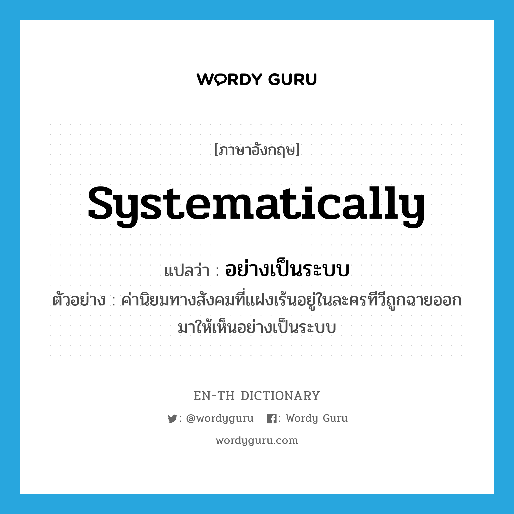 systematically แปลว่า?, คำศัพท์ภาษาอังกฤษ systematically แปลว่า อย่างเป็นระบบ ประเภท ADV ตัวอย่าง ค่านิยมทางสังคมที่แฝงเร้นอยู่ในละครทีวีถูกฉายออกมาให้เห็นอย่างเป็นระบบ หมวด ADV