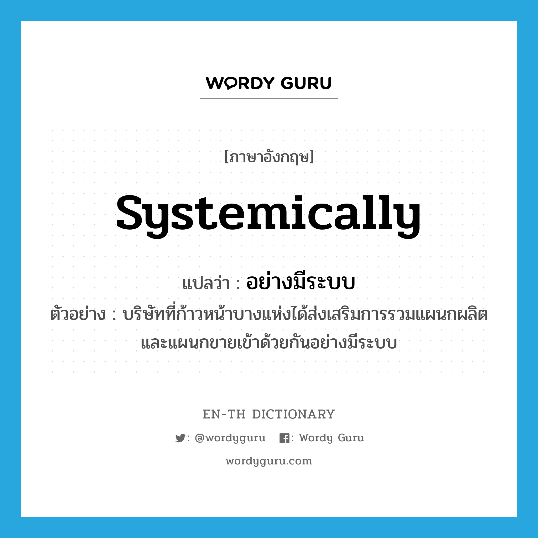 systemically แปลว่า?, คำศัพท์ภาษาอังกฤษ systemically แปลว่า อย่างมีระบบ ประเภท ADV ตัวอย่าง บริษัทที่ก้าวหน้าบางแห่งได้ส่งเสริมการรวมแผนกผลิตและแผนกขายเข้าด้วยกันอย่างมีระบบ หมวด ADV