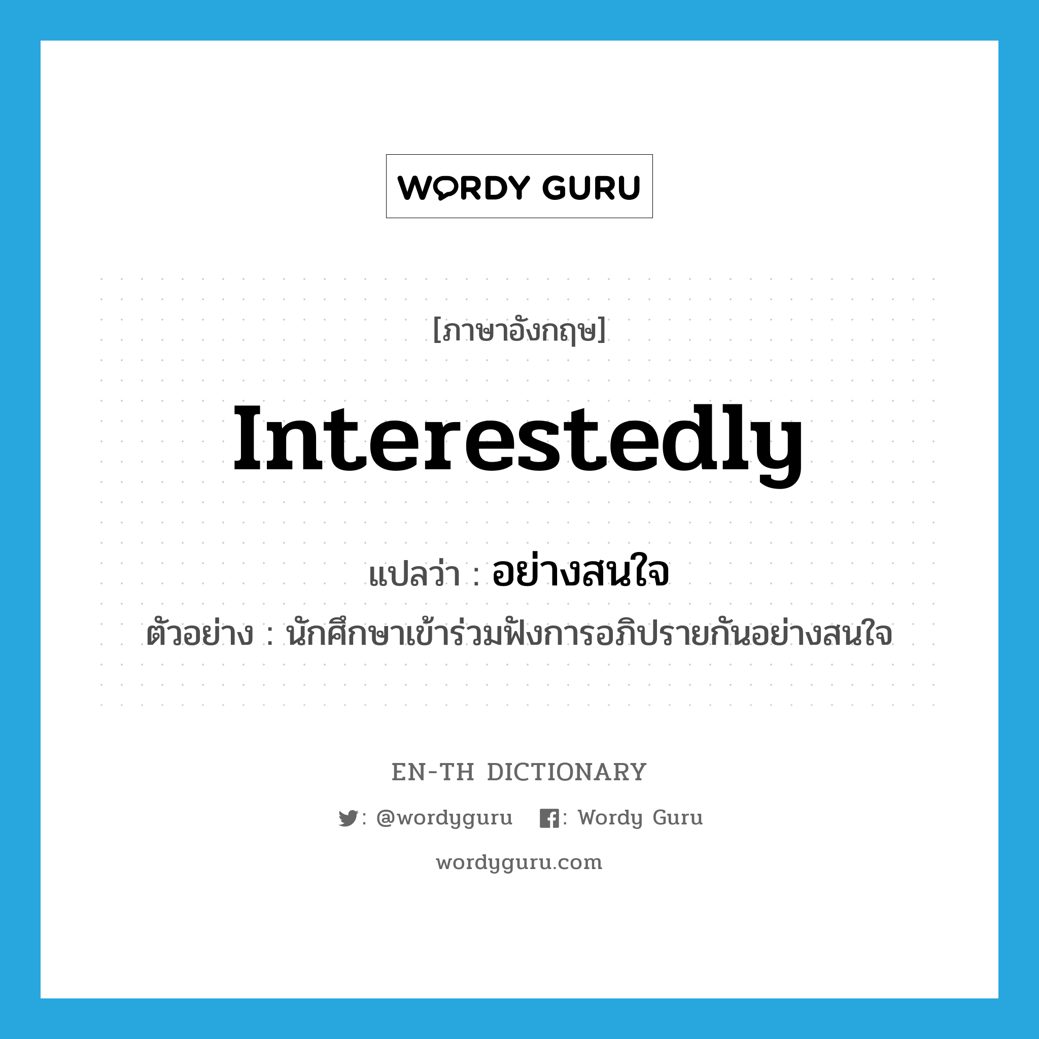 interestedly แปลว่า?, คำศัพท์ภาษาอังกฤษ interestedly แปลว่า อย่างสนใจ ประเภท ADV ตัวอย่าง นักศึกษาเข้าร่วมฟังการอภิปรายกันอย่างสนใจ หมวด ADV