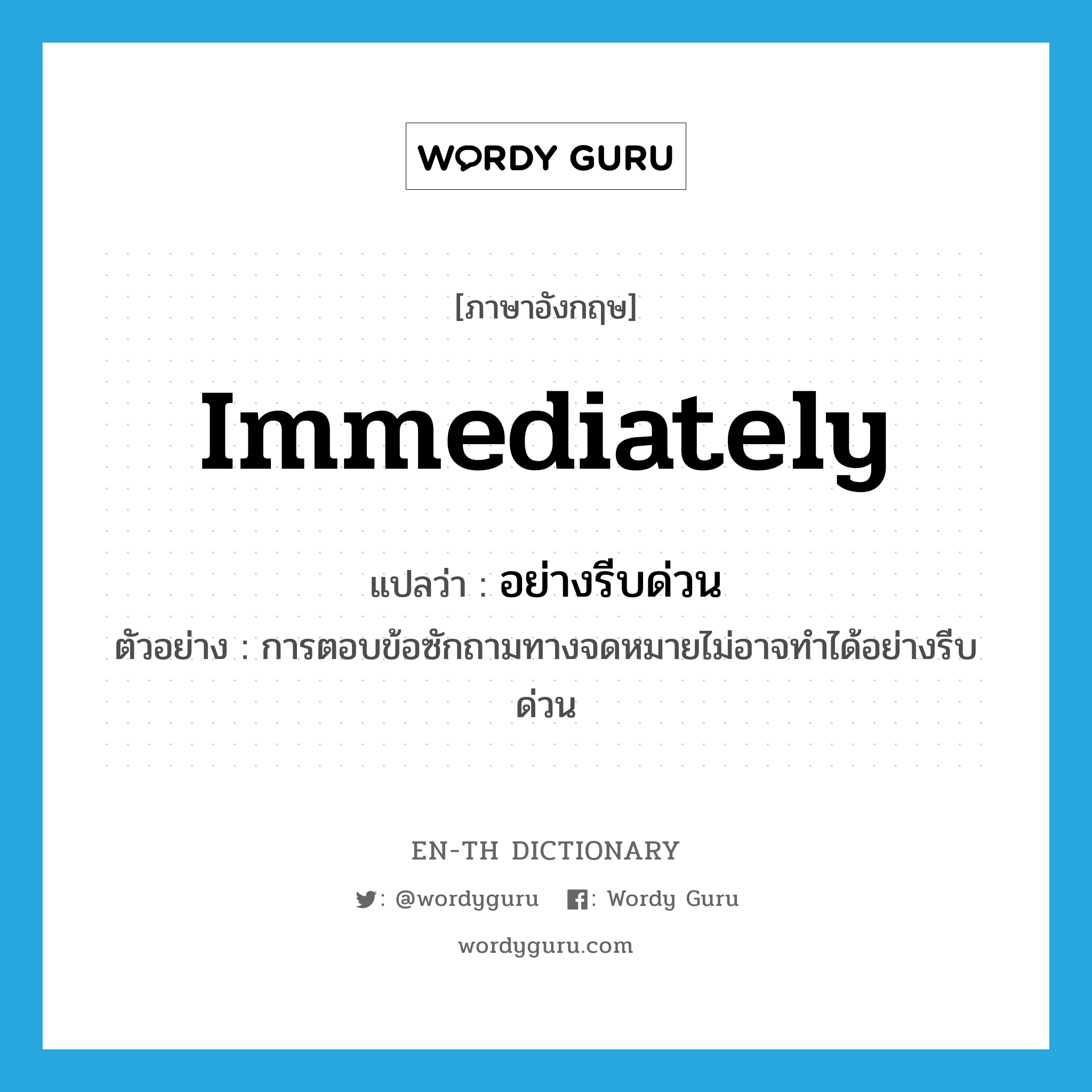 immediately แปลว่า?, คำศัพท์ภาษาอังกฤษ immediately แปลว่า อย่างรีบด่วน ประเภท ADV ตัวอย่าง การตอบข้อซักถามทางจดหมายไม่อาจทำได้อย่างรีบด่วน หมวด ADV