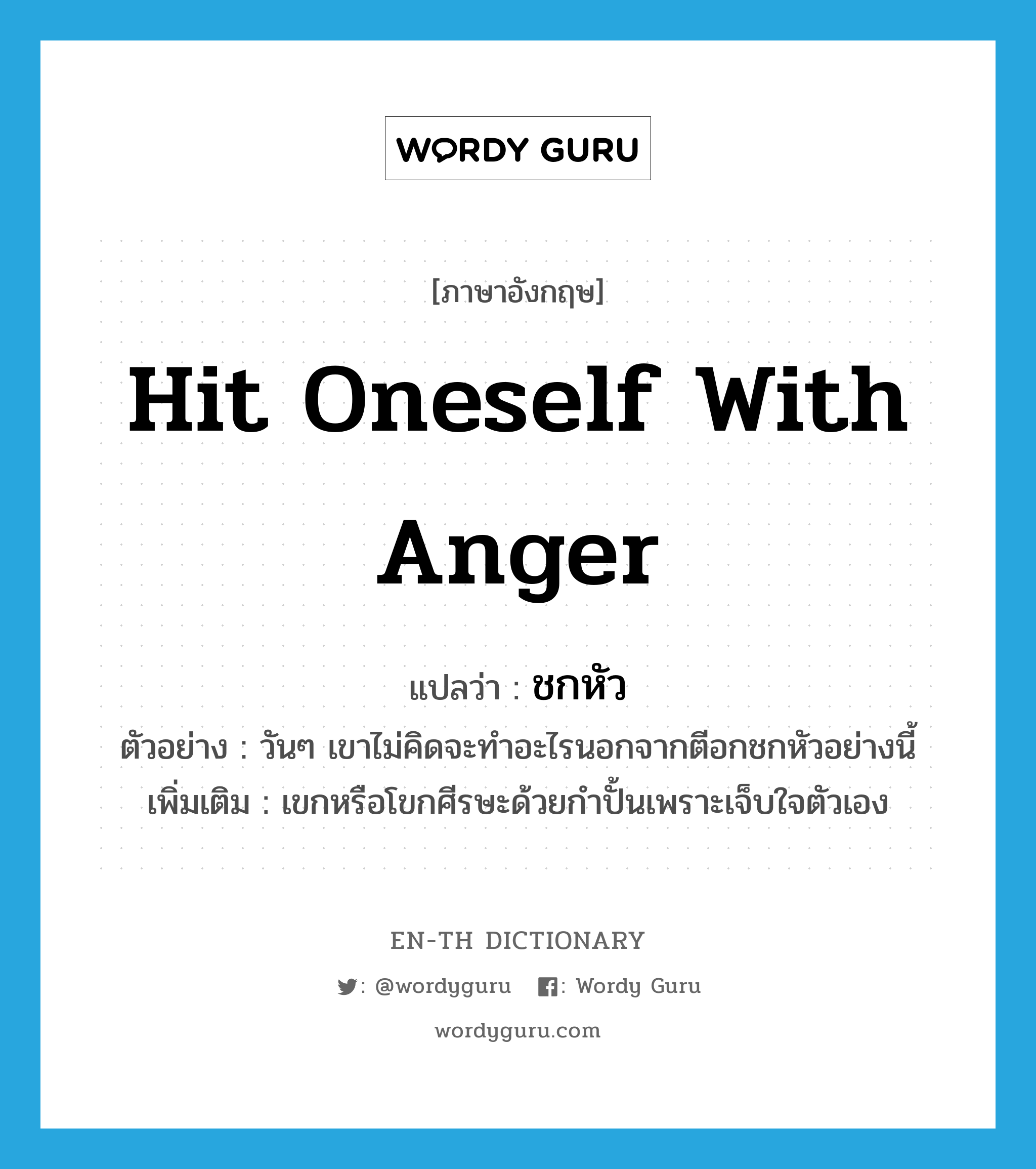 hit oneself with anger แปลว่า?, คำศัพท์ภาษาอังกฤษ hit oneself with anger แปลว่า ชกหัว ประเภท V ตัวอย่าง วันๆ เขาไม่คิดจะทำอะไรนอกจากตีอกชกหัวอย่างนี้ เพิ่มเติม เขกหรือโขกศีรษะด้วยกำปั้นเพราะเจ็บใจตัวเอง หมวด V