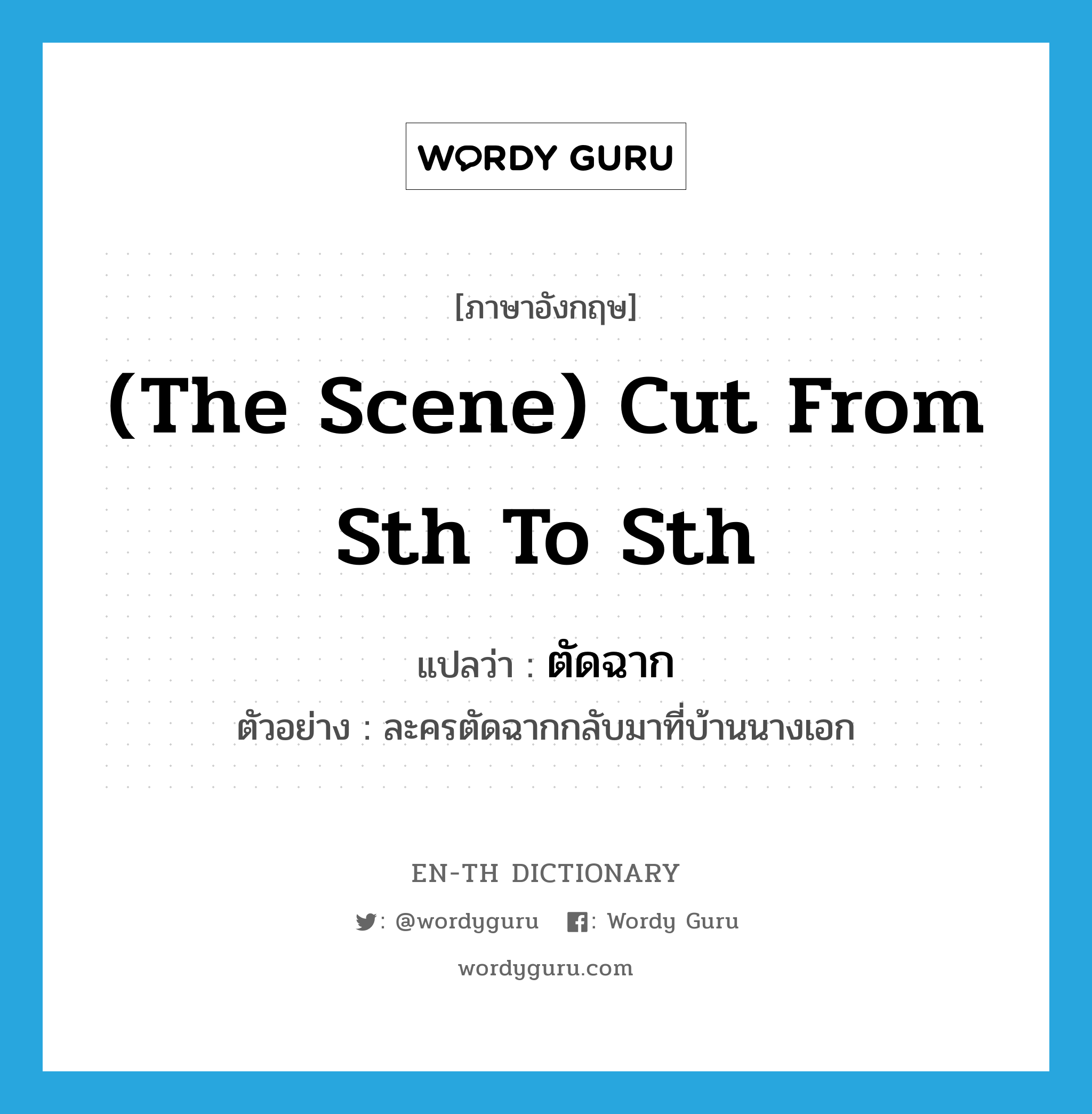 ตัดฉาก ภาษาอังกฤษ?, คำศัพท์ภาษาอังกฤษ ตัดฉาก แปลว่า (the scene) cut from sth to sth ประเภท V ตัวอย่าง ละครตัดฉากกลับมาที่บ้านนางเอก หมวด V