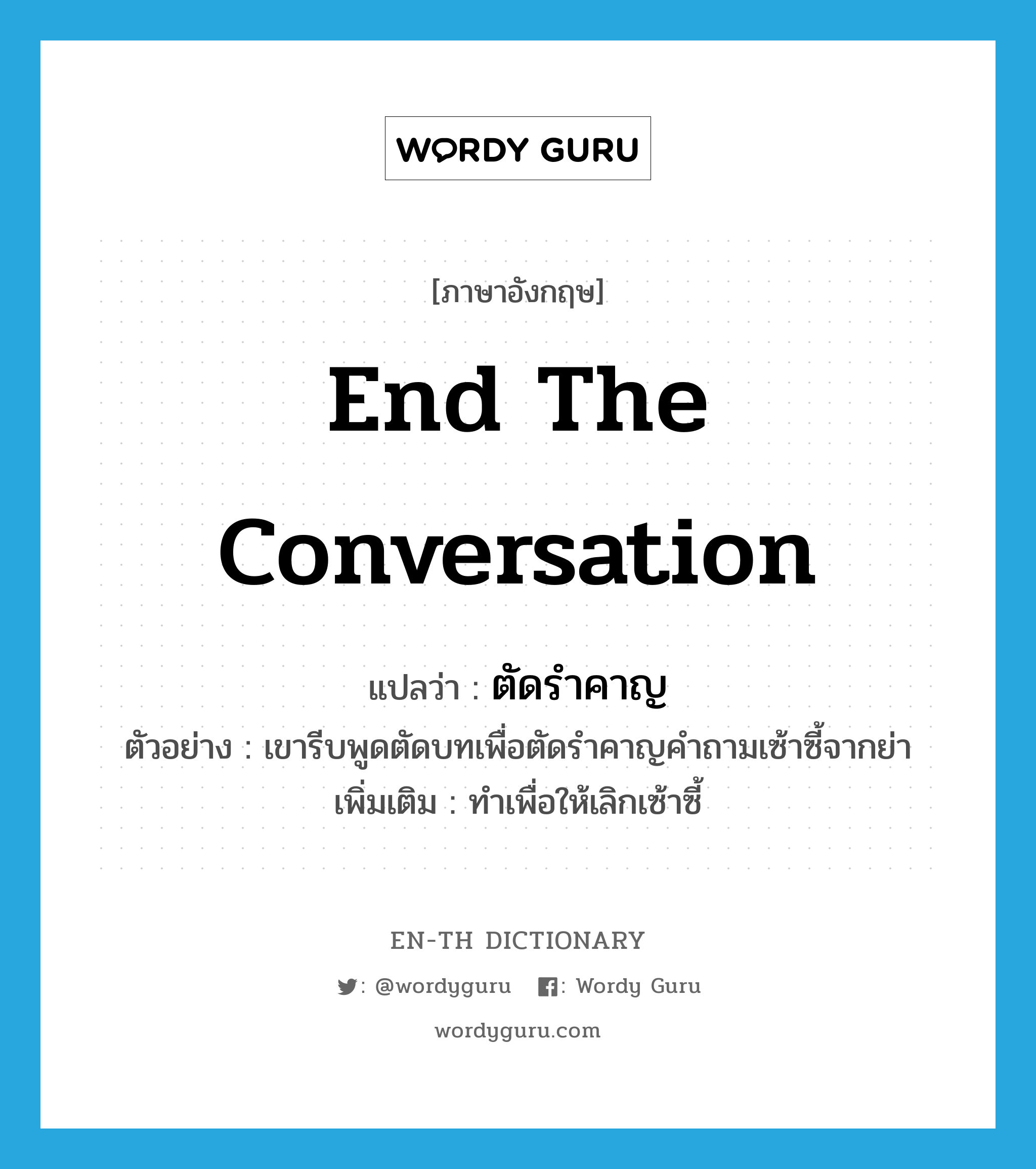 end the conversation แปลว่า?, คำศัพท์ภาษาอังกฤษ end the conversation แปลว่า ตัดรำคาญ ประเภท V ตัวอย่าง เขารีบพูดตัดบทเพื่อตัดรำคาญคำถามเซ้าซี้จากย่า เพิ่มเติม ทำเพื่อให้เลิกเซ้าซี้ หมวด V