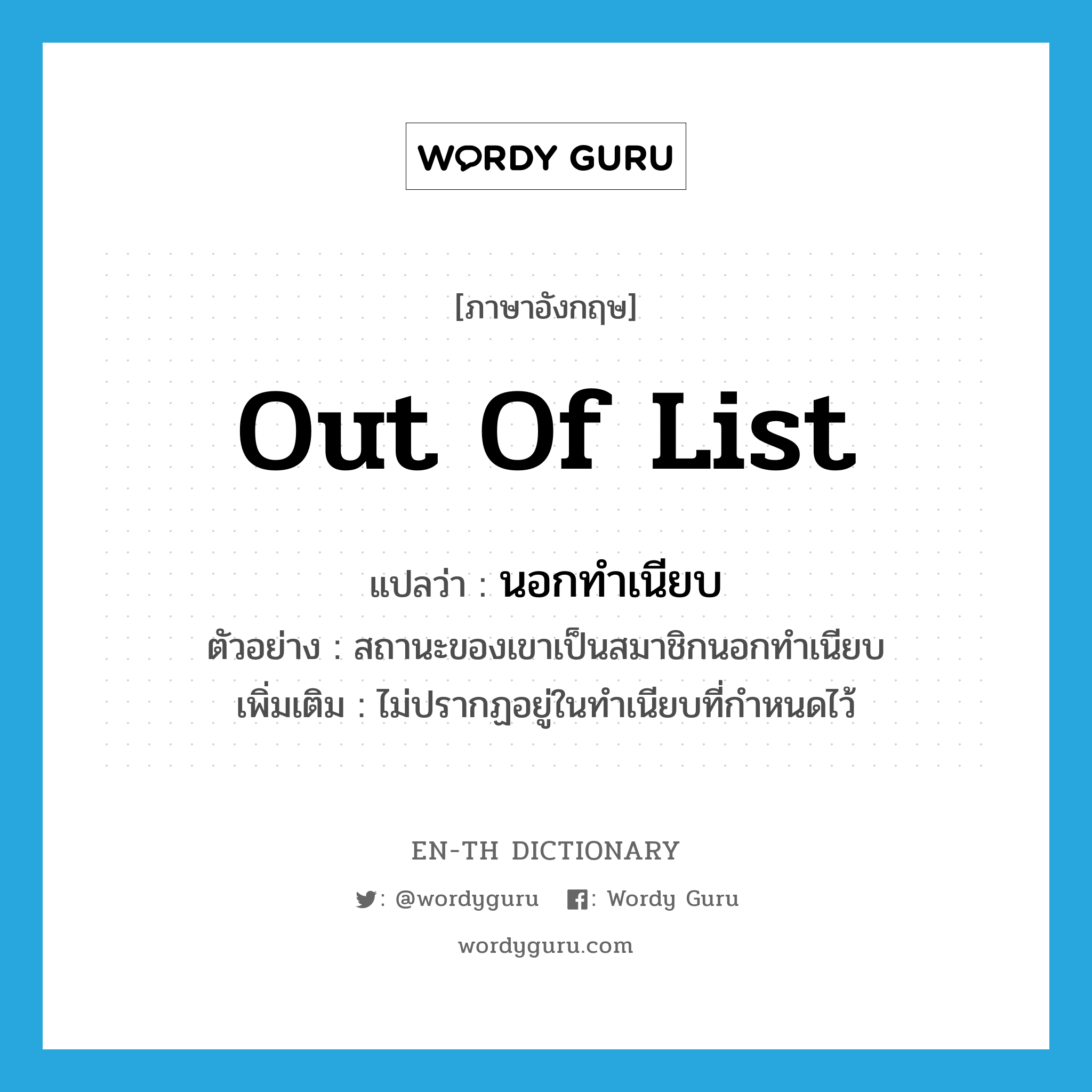 out of list แปลว่า?, คำศัพท์ภาษาอังกฤษ out of list แปลว่า นอกทำเนียบ ประเภท ADJ ตัวอย่าง สถานะของเขาเป็นสมาชิกนอกทำเนียบ เพิ่มเติม ไม่ปรากฏอยู่ในทำเนียบที่กำหนดไว้ หมวด ADJ