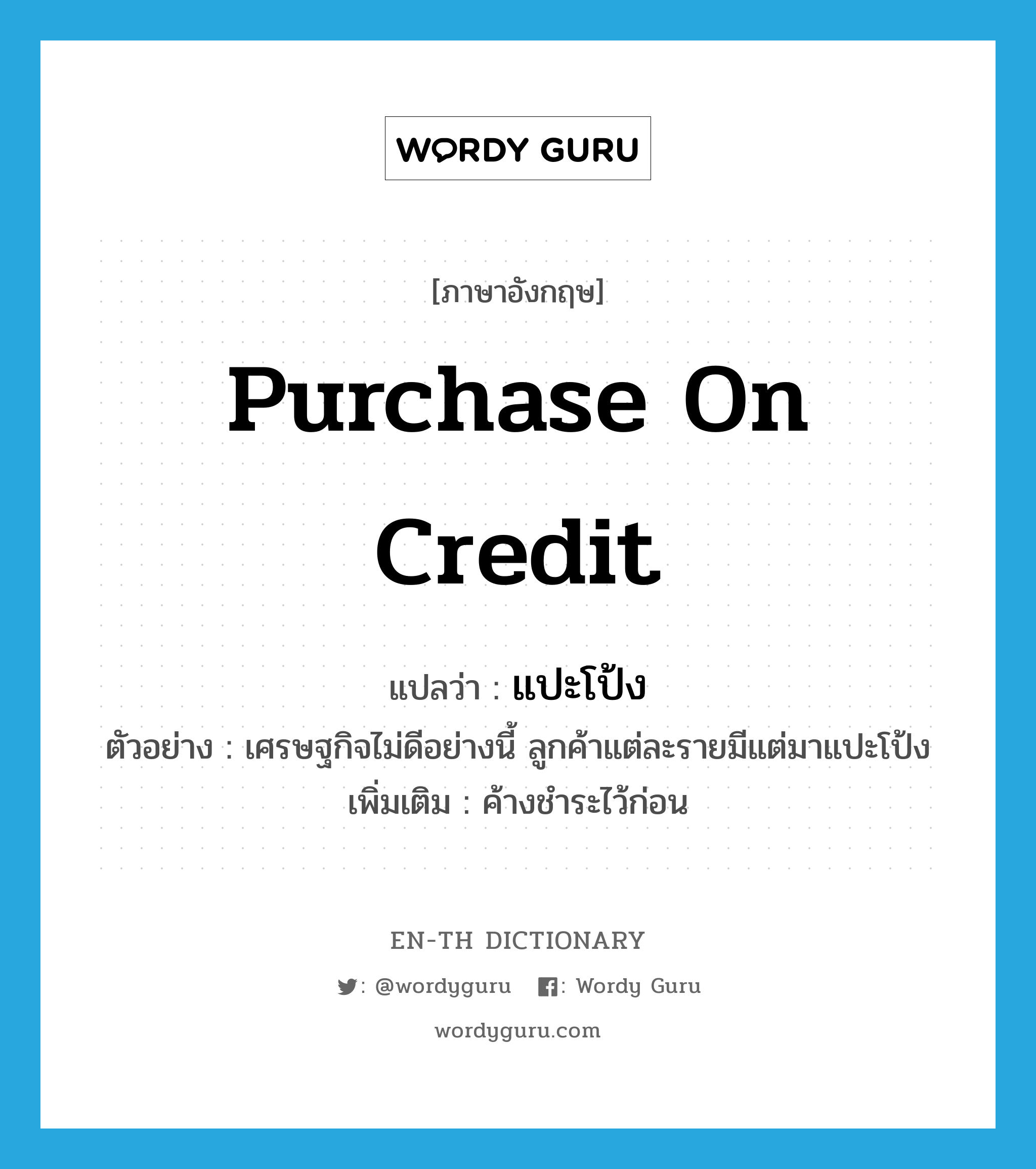 purchase on credit แปลว่า?, คำศัพท์ภาษาอังกฤษ purchase on credit แปลว่า แปะโป้ง ประเภท V ตัวอย่าง เศรษฐกิจไม่ดีอย่างนี้ ลูกค้าแต่ละรายมีแต่มาแปะโป้ง เพิ่มเติม ค้างชำระไว้ก่อน หมวด V