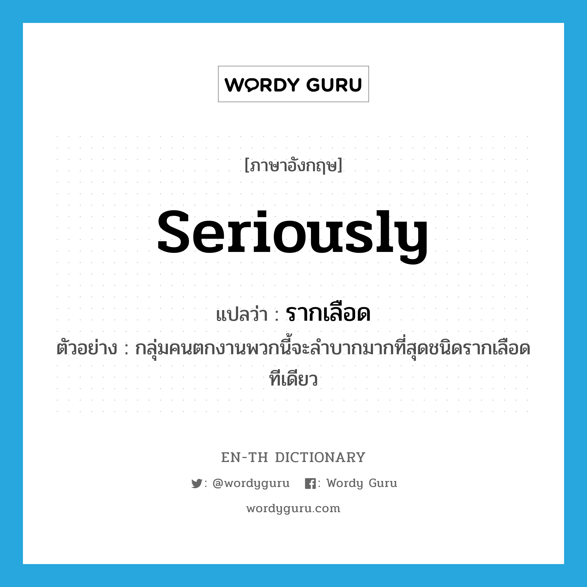 seriously แปลว่า?, คำศัพท์ภาษาอังกฤษ seriously แปลว่า รากเลือด ประเภท ADV ตัวอย่าง กลุ่มคนตกงานพวกนี้จะลำบากมากที่สุดชนิดรากเลือดทีเดียว หมวด ADV