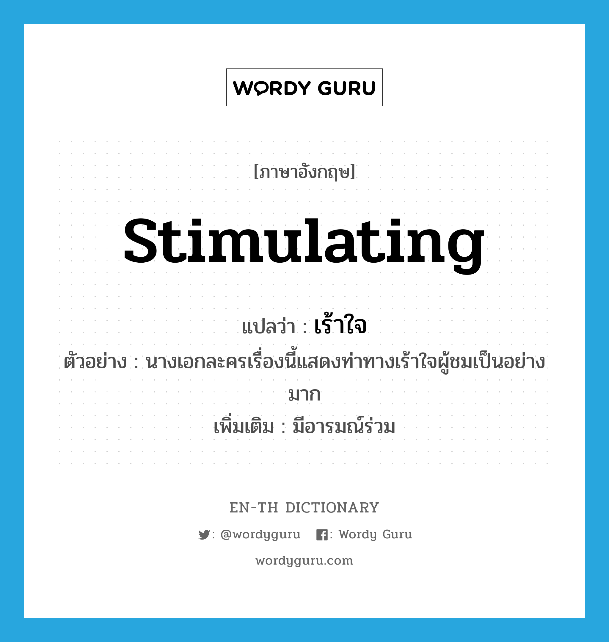 stimulating แปลว่า?, คำศัพท์ภาษาอังกฤษ stimulating แปลว่า เร้าใจ ประเภท ADJ ตัวอย่าง นางเอกละครเรื่องนี้แสดงท่าทางเร้าใจผู้ชมเป็นอย่างมาก เพิ่มเติม มีอารมณ์ร่วม หมวด ADJ