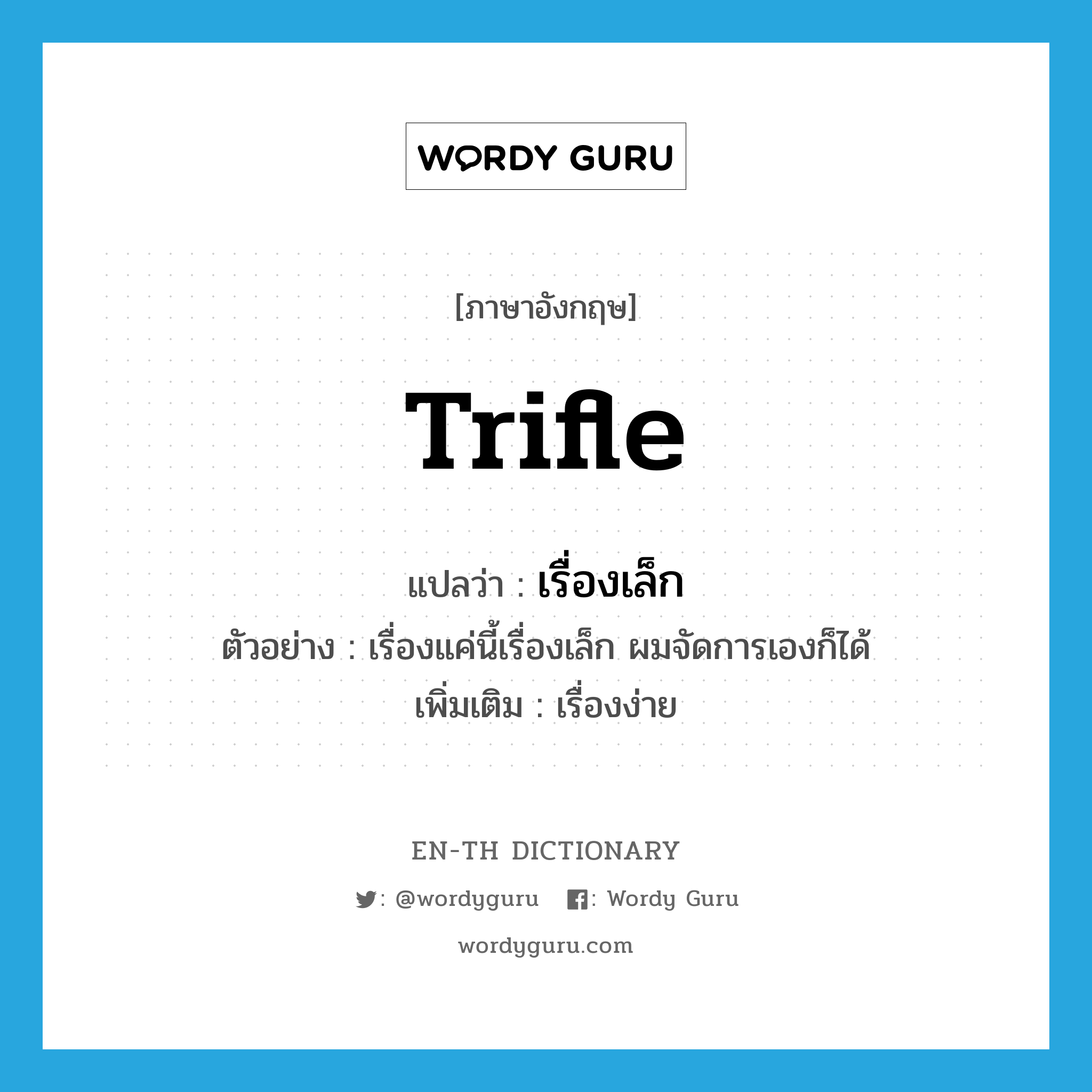 trifle แปลว่า?, คำศัพท์ภาษาอังกฤษ trifle แปลว่า เรื่องเล็ก ประเภท N ตัวอย่าง เรื่องแค่นี้เรื่องเล็ก ผมจัดการเองก็ได้ เพิ่มเติม เรื่องง่าย หมวด N